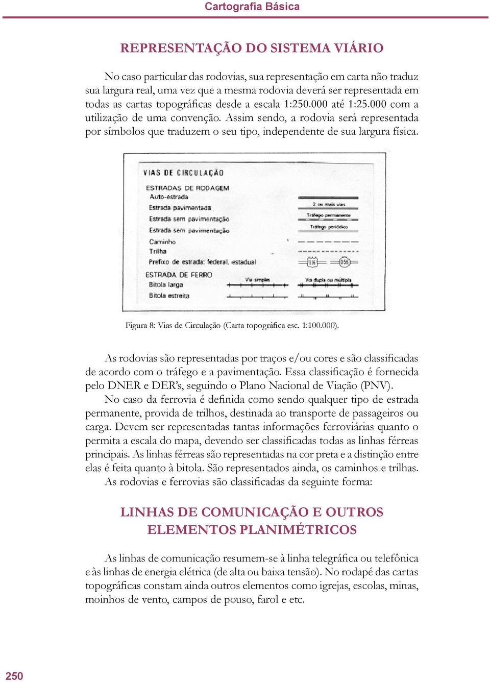 Assim sendo, a rodovia será representada por símbolos que traduzem o seu tipo, independente de sua largura física. Figura 8: Vias de Circulação (Carta topográfica esc. 1:100.000).