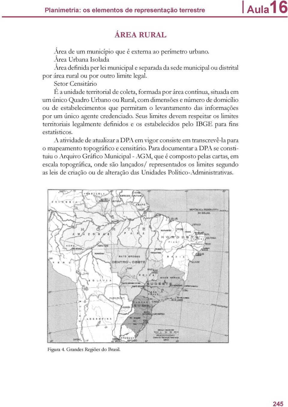 Setor Censitário É a unidade territorial de coleta, formada por área contínua, situada em um único Quadro Urbano ou Rural, com dimensões e número de domicílio ou de estabelecimentos que permitam o