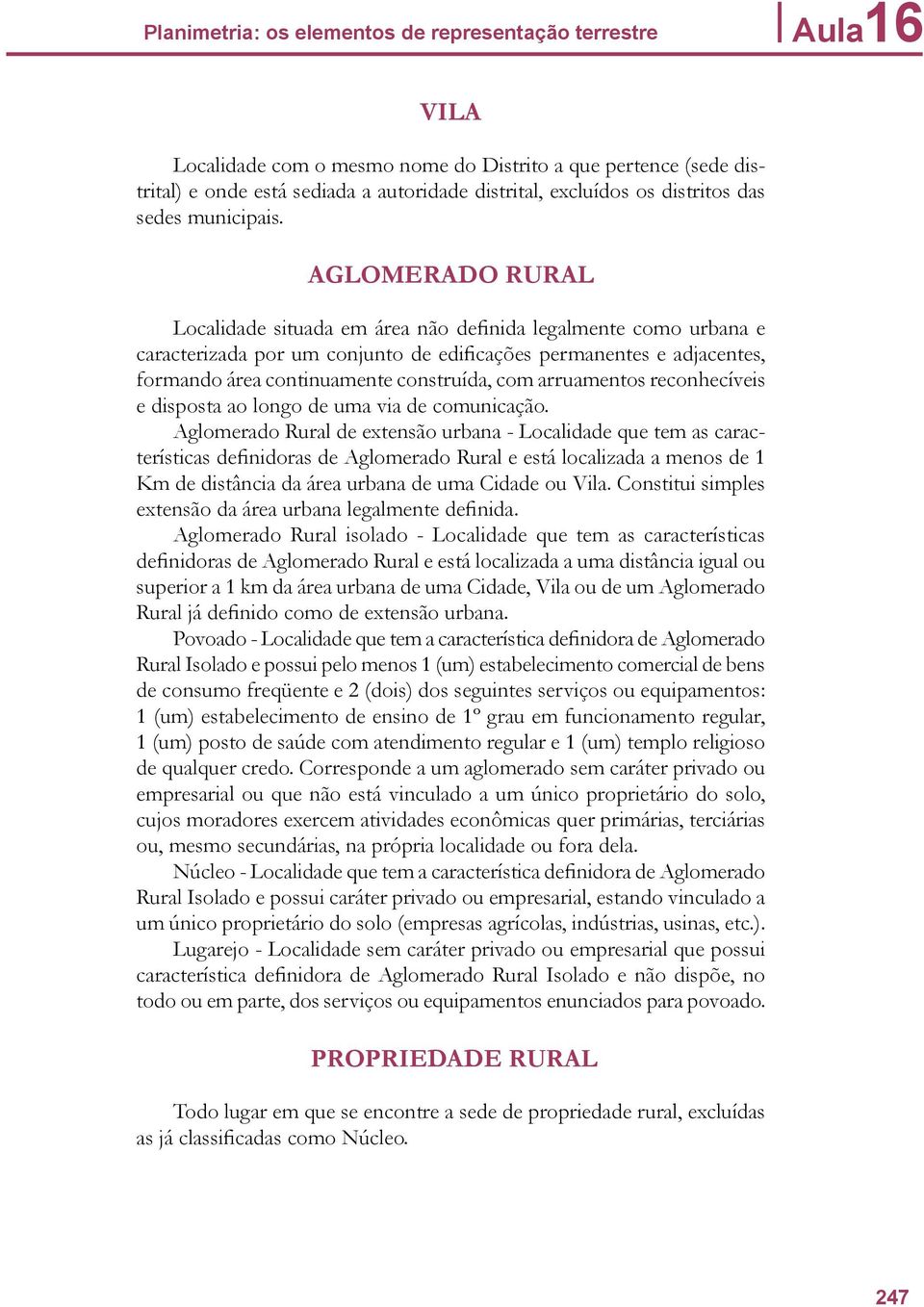 AGLOMERADO RURAL Localidade situada em área não definida legalmente como urbana e caracterizada por um conjunto de edificações permanentes e adjacentes, formando área continuamente construída, com