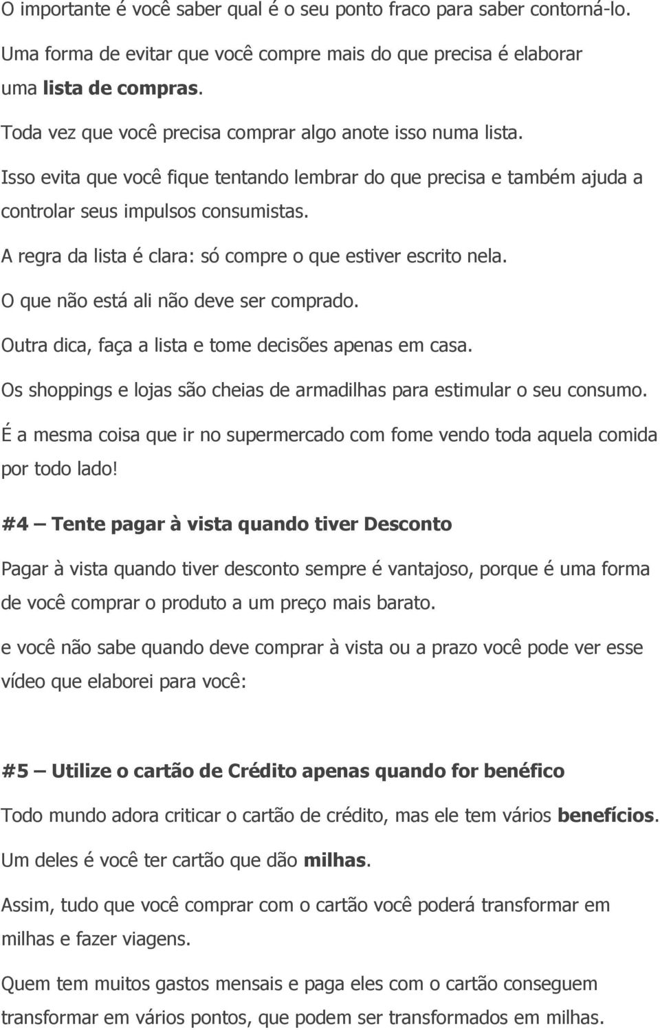 A regra da lista é clara: só compre o que estiver escrito nela. O que não está ali não deve ser comprado. Outra dica, faça a lista e tome decisões apenas em casa.