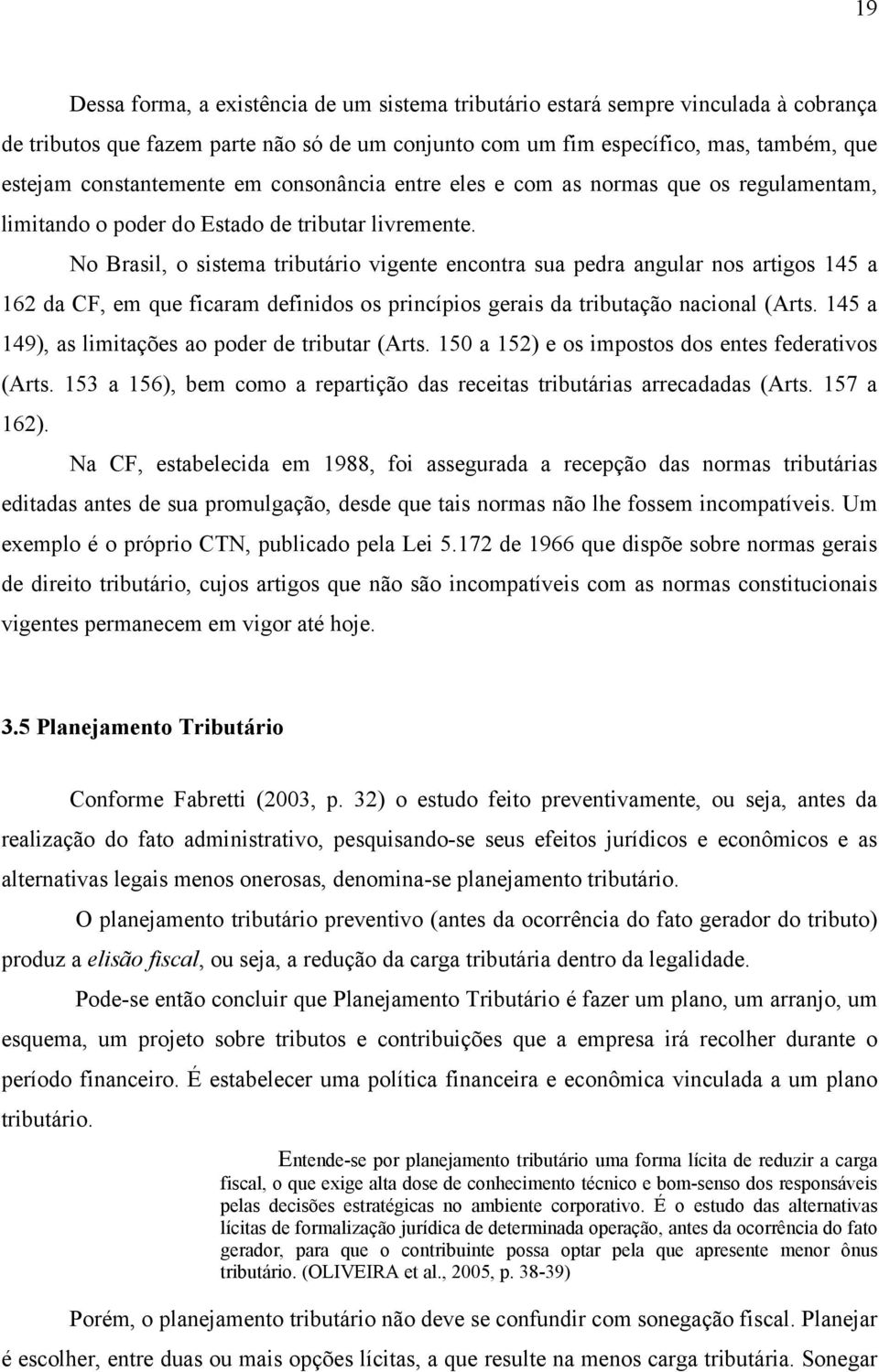 No Brasil, o sistema tributário vigente encontra sua pedra angular nos artigos 145 a 162 da CF, em que ficaram definidos os princípios gerais da tributação nacional (Arts.