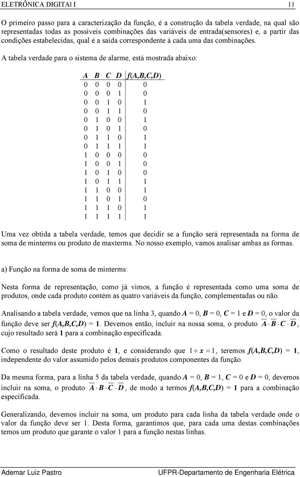 tabela verdade para o sistema de alarme, está mostrada abaixo: f(, 0 0 0 0 0 0 0 0 0 0 0 0 0 0 0 0 0 0 0 0 0 0 0 0 0 0 0 0 0 0 0 0 0 0 0 0 0 0 0 0 Uma vez obtida a tabela verdade, temos que decidir