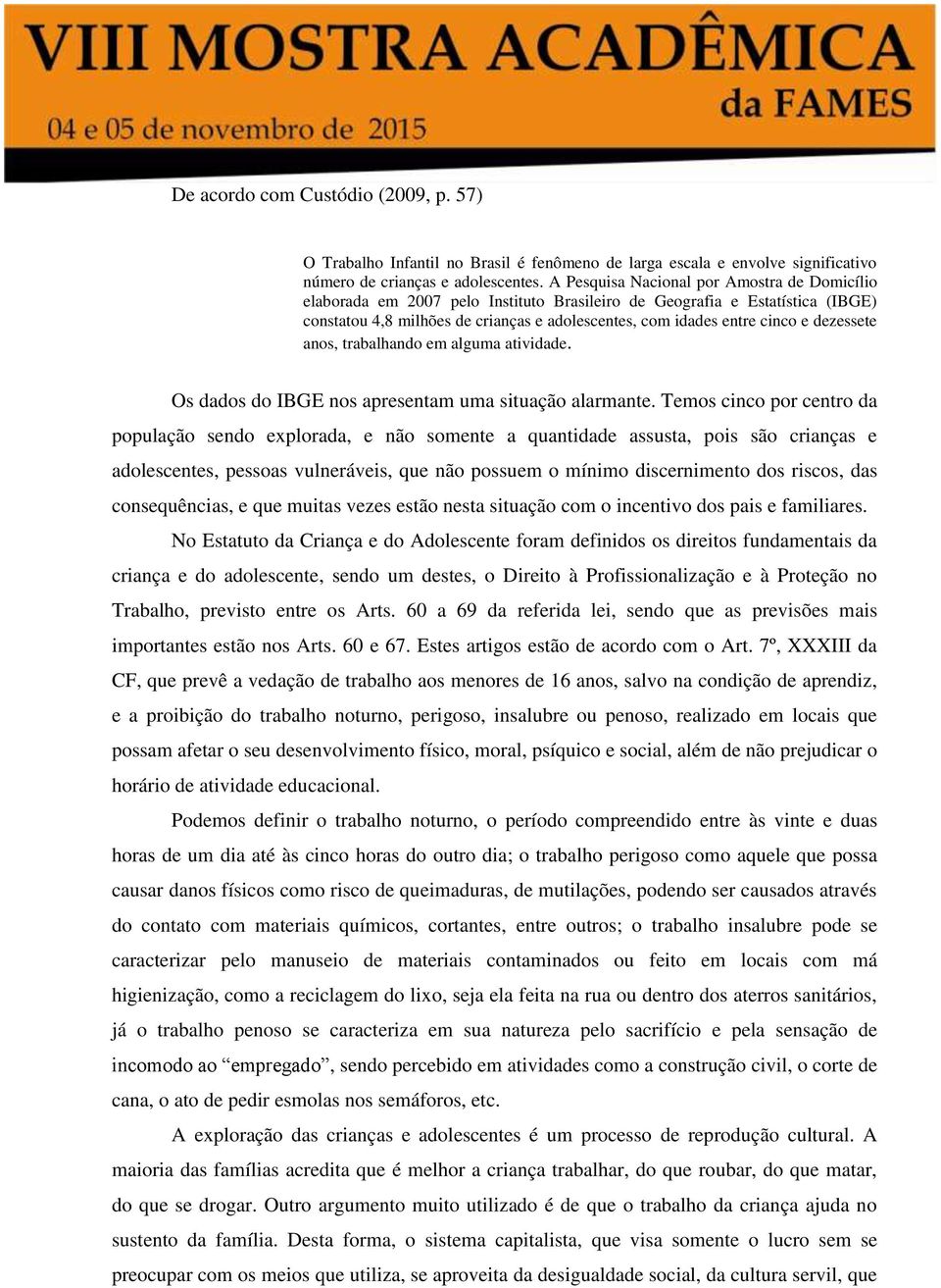 dezessete anos, trabalhando em alguma atividade. Os dados do IBGE nos apresentam uma situação alarmante.