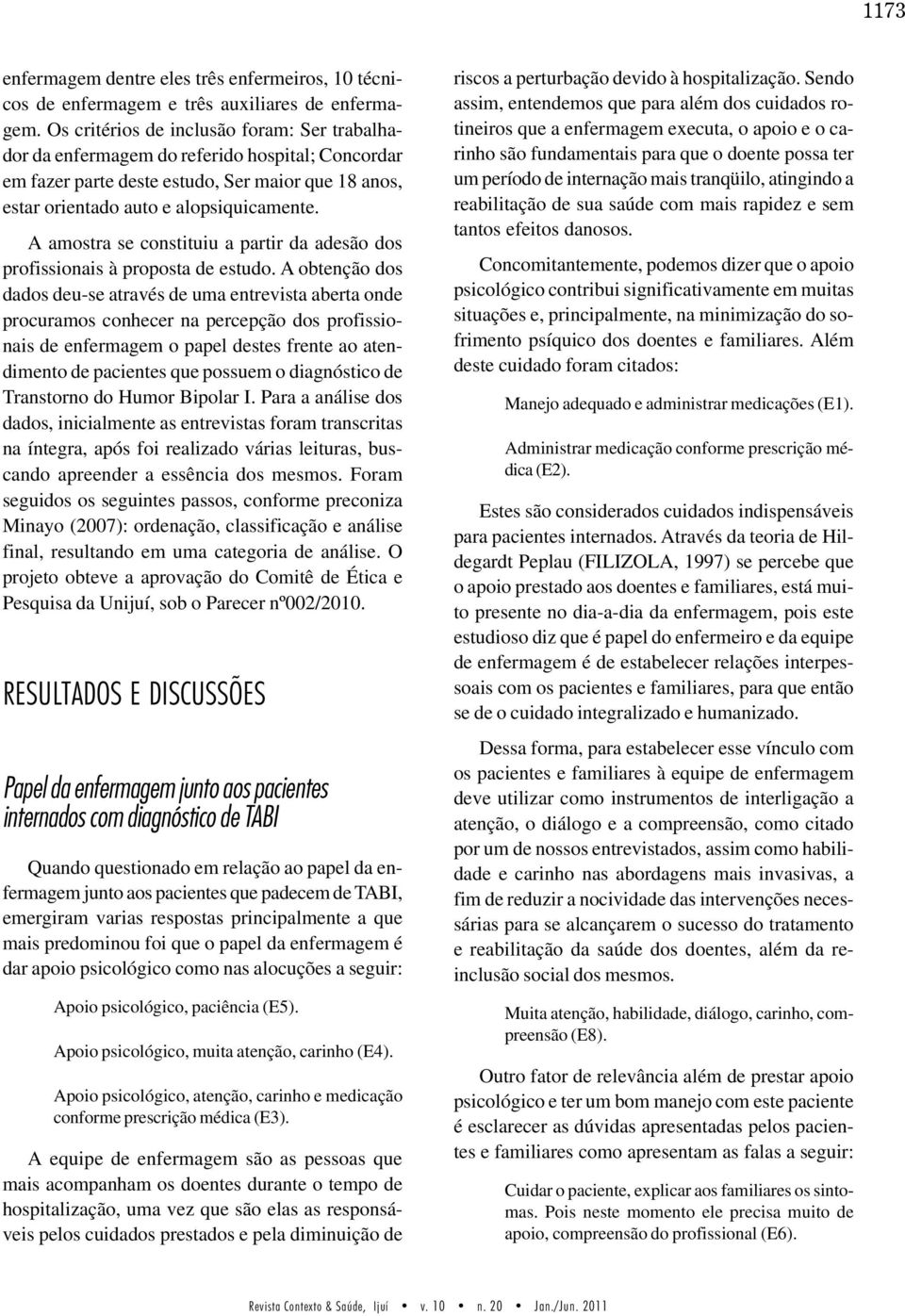 A amostra se constituiu a partir da adesão dos profissionais à proposta de estudo.