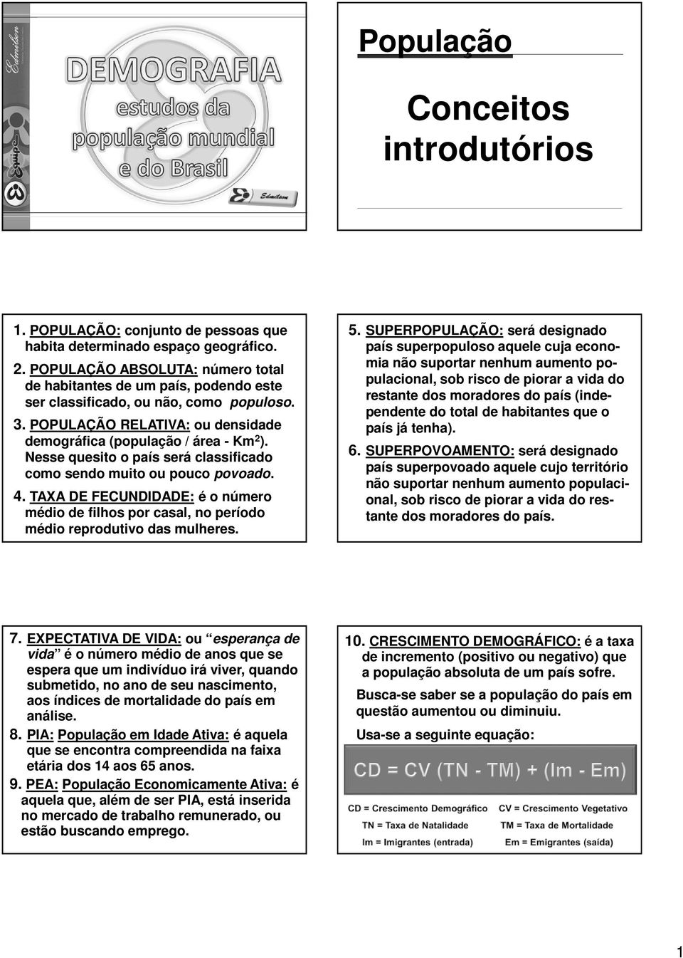 Nesse quesito o país será classificado como sendo muito ou pouco povoado. 4. TAXA DE FECUNDIDADE: é o número médio de filhos por casal, no período médio reprodutivo das mulheres. 5.