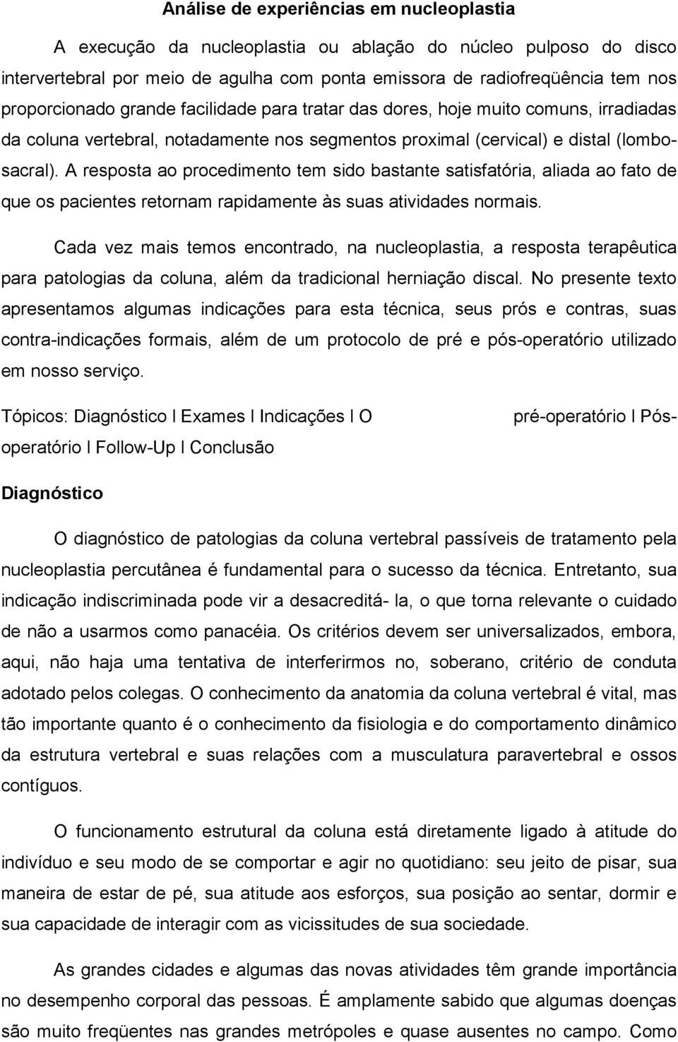 A resposta ao procedimento tem sido bastante satisfatória, aliada ao fato de que os pacientes retornam rapidamente às suas atividades normais.