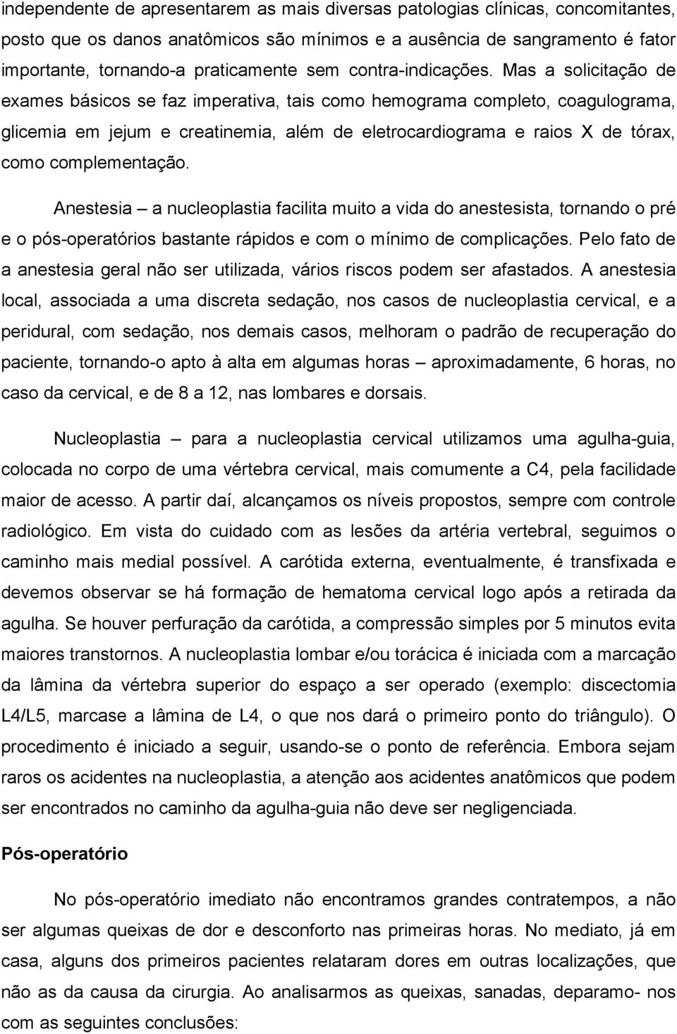 Mas a solicitação de exames básicos se faz imperativa, tais como hemograma completo, coagulograma, glicemia em jejum e creatinemia, além de eletrocardiograma e raios X de tórax, como complementação.