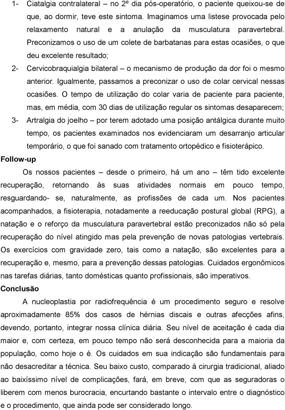 Preconizamos o uso de um colete de barbatanas para estas ocasiões, o que deu excelente resultado; 2- Cervicobraquialgia bilateral o mecanismo de produção da dor foi o mesmo anterior.