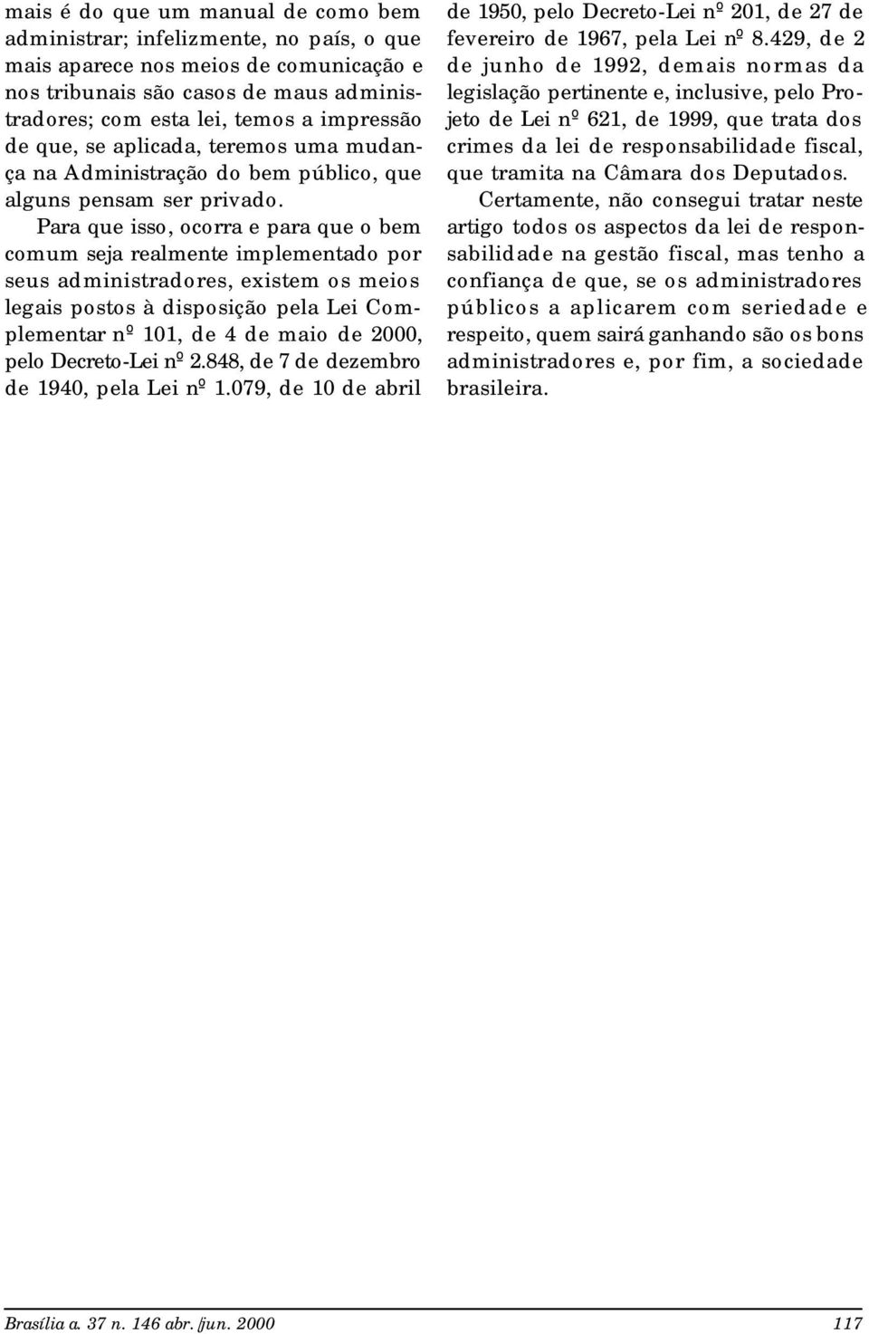 Para que isso, ocorra e para que o bem comum seja realmente implementado por seus administradores, existem os meios legais postos à disposição pela Lei Complementar nº 101, de 4 de maio de 2000, pelo