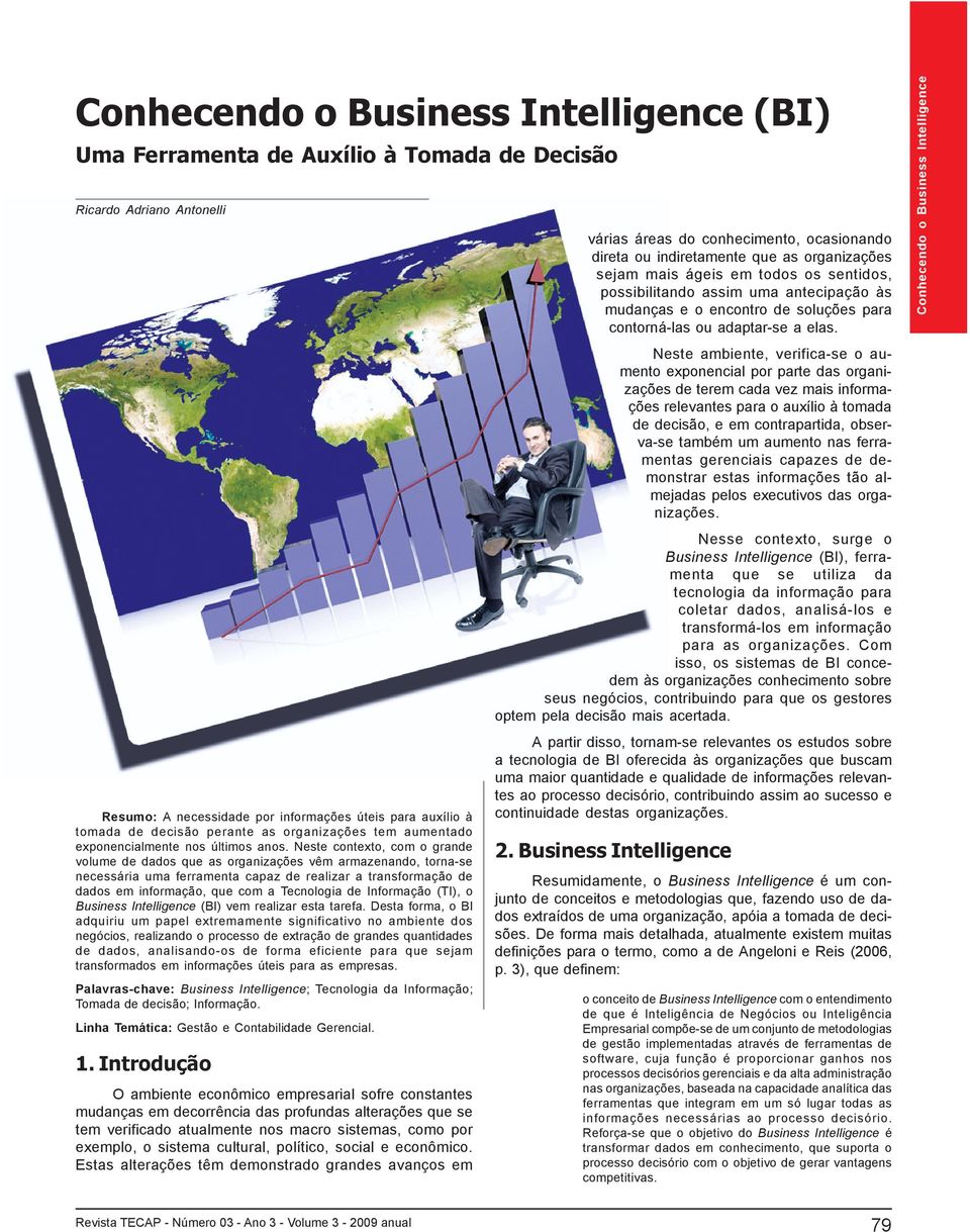 Neste contexto, com o grande volume de dados que as organizações vêm armazenando, torna-se necessária uma ferramenta capaz de realizar a transformação de dados em informação, que com a Tecnologia de