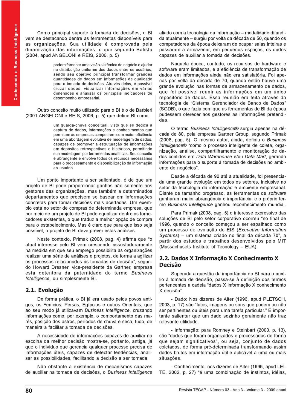 5) podem fornecer uma visão sistêmica do negócio e ajudar na distribuição uniforme dos dados entre os usuários, sendo seu objetivo principal transformar grandes quantidades de dados em informações de