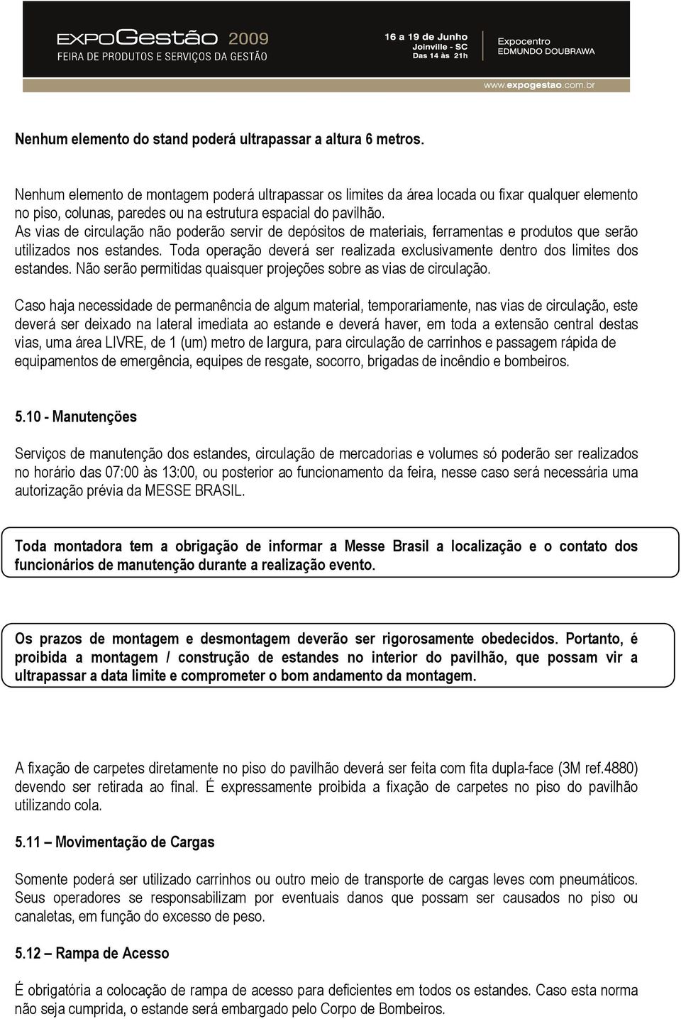 As vias de circulação não poderão servir de depósitos de materiais, ferramentas e produtos que serão utilizados nos estandes.