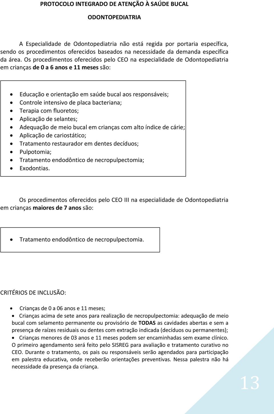 Os procedimentos oferecidos pelo CEO na especialidade de Odontopediatria em crianças de 0 a 6 anos e 11 meses são: Educação e orientação em saúde bucal aos responsáveis; Controle intensivo de placa