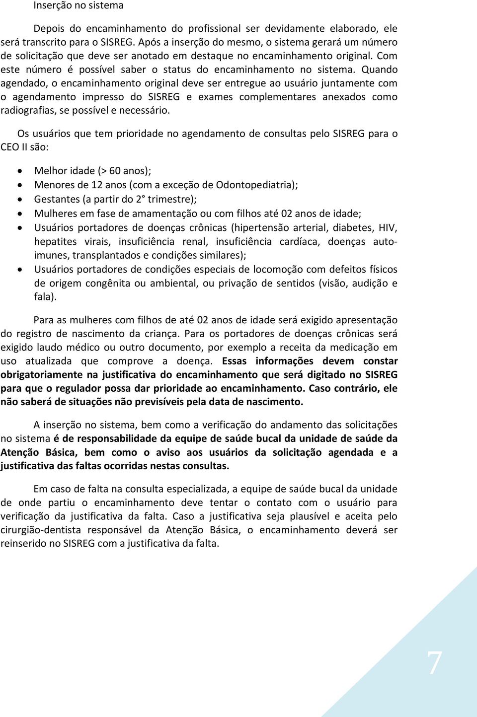 Quando agendado, o encaminhamento original deve ser entregue ao usuário juntamente com o agendamento impresso do SISREG e exames complementares anexados como radiografias, se possível e necessário.