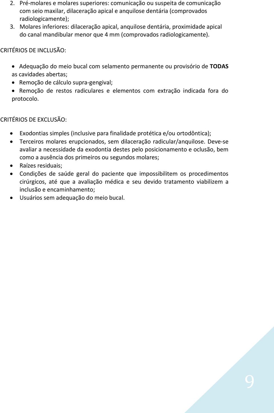 CRITÉRIOS DE INCLUSÃO: Adequação do meio bucal com selamento permanente ou provisório de TODAS as cavidades abertas; Remoção de cálculo supra-gengival; Remoção de restos radiculares e elementos com