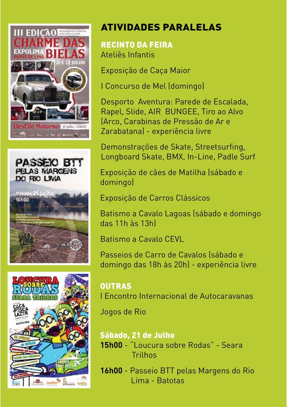 domingo) Exposição de Carros Clássicos Batismo a Cavalo Lagoas (sábado e domingo das 11h às 13h) Batismo a Cavalo CEVL Passeios de Carro de Cavalos (sábado e domingo das 18h às 20h) -