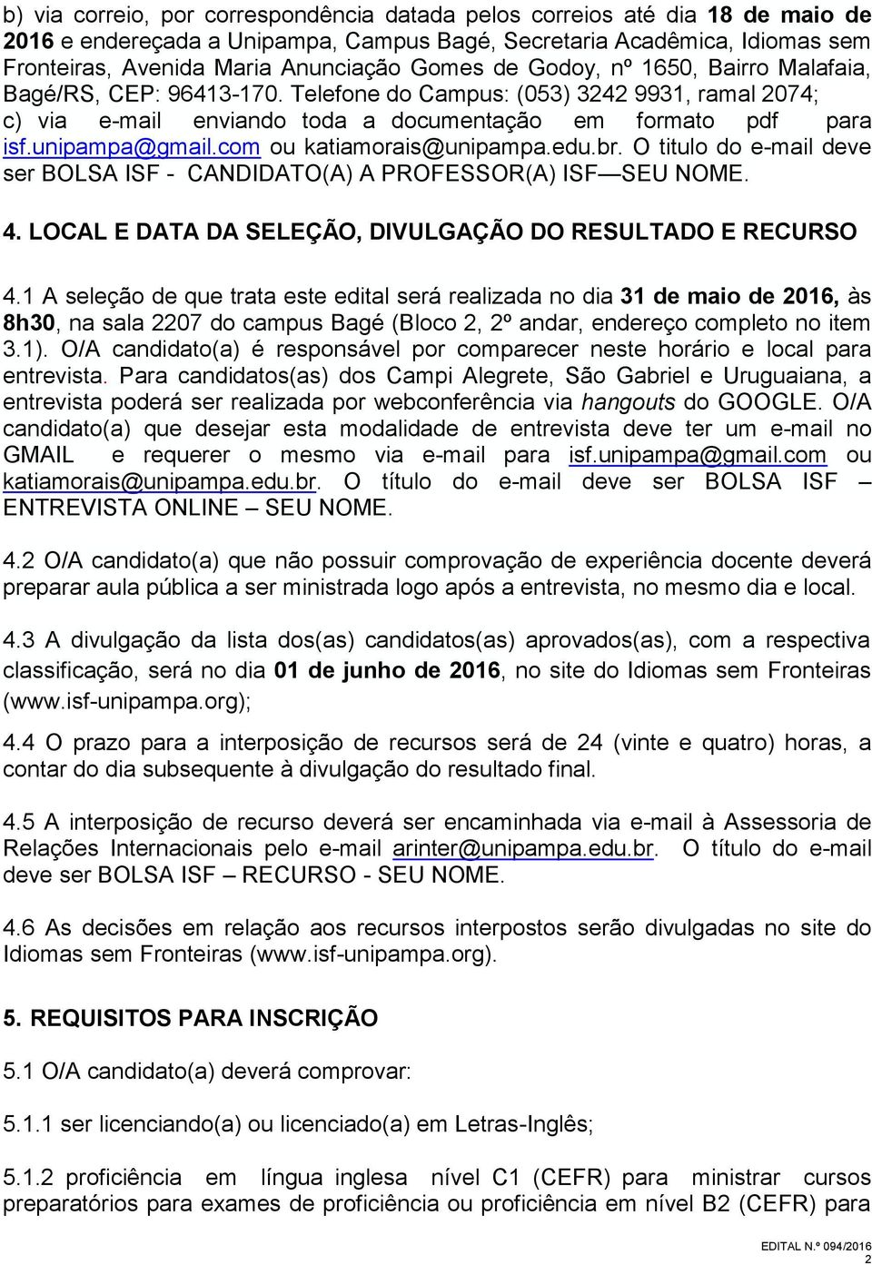 com ou katiamorais@unipampa.edu.br. O titulo do e-mail deve ser BOLSA ISF - CANDIDATO(A) A PROFESSOR(A) ISF SEU NOME. 4. LOCAL E DATA DA SELEÇÃO, DIVULGAÇÃO DO RESULTADO E RECURSO 4.