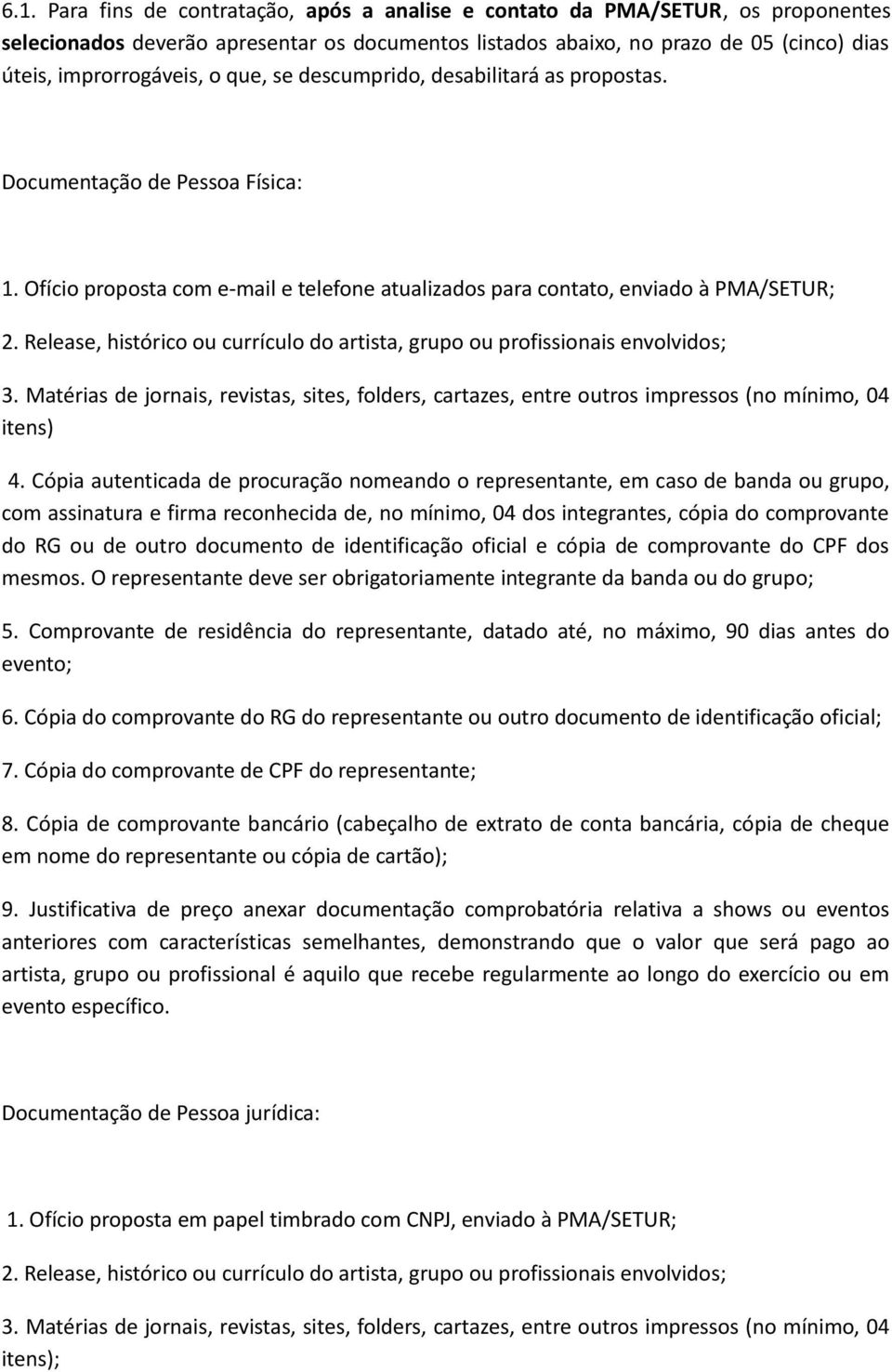 Release, histórico ou currículo do artista, grupo ou profissionais envolvidos; 3. Matérias de jornais, revistas, sites, folders, cartazes, entre outros impressos (no mínimo, 04 itens) 4.