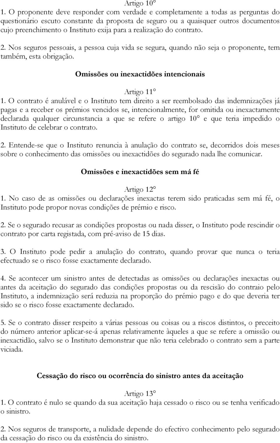 exija para a realização do contrato. 2. Nos seguros pessoais, a pessoa cuja vida se segura, quando não seja o proponente, tem também, esta obrigação. Omissões ou inexactidões intencionais Artigo 11 1.