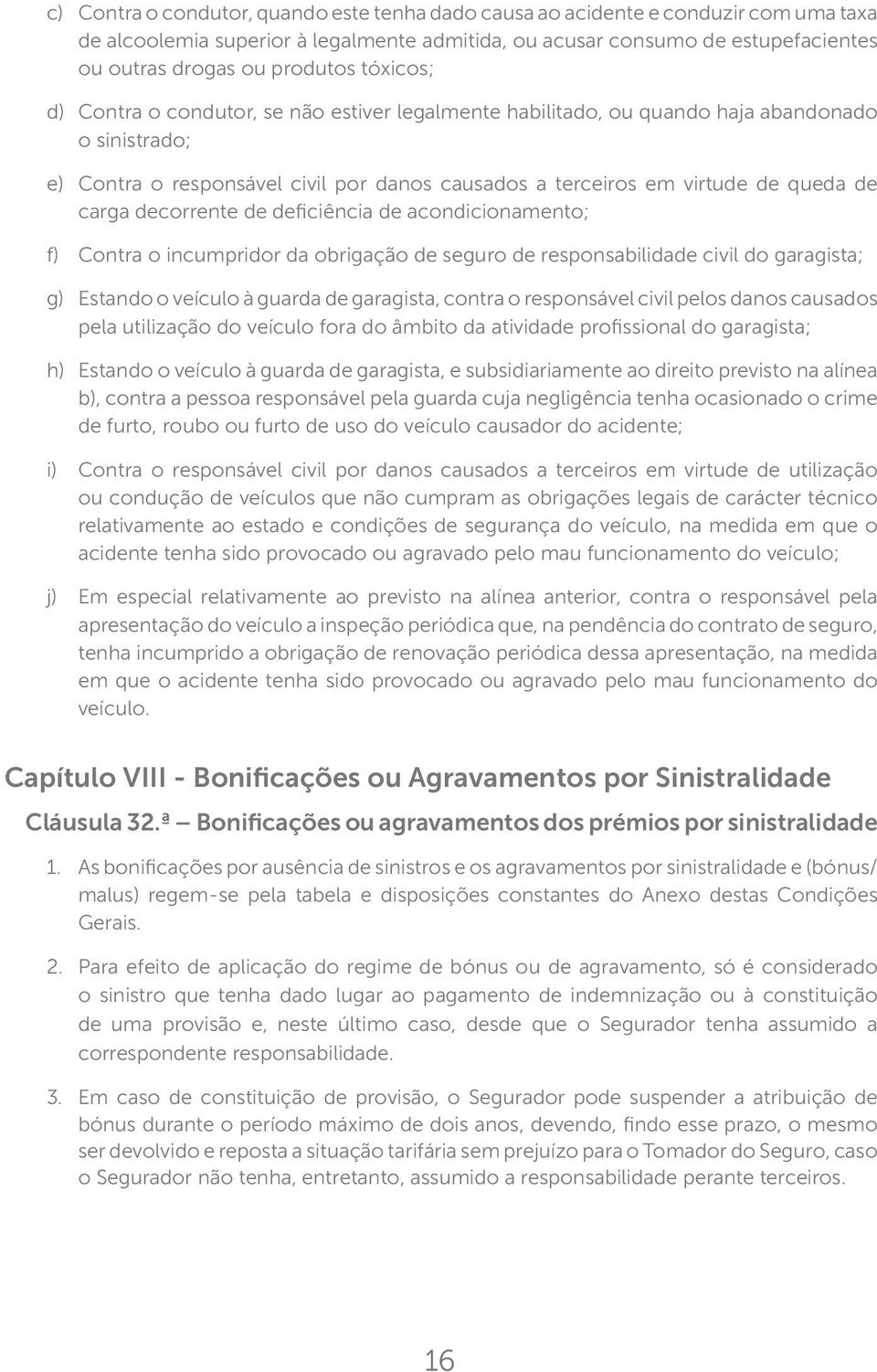 decorrente de deficiência de acondicionamento; f) Contra o incumpridor da obrigação de seguro de responsabilidade civil do garagista; g) Estando o veículo à guarda de garagista, contra o responsável