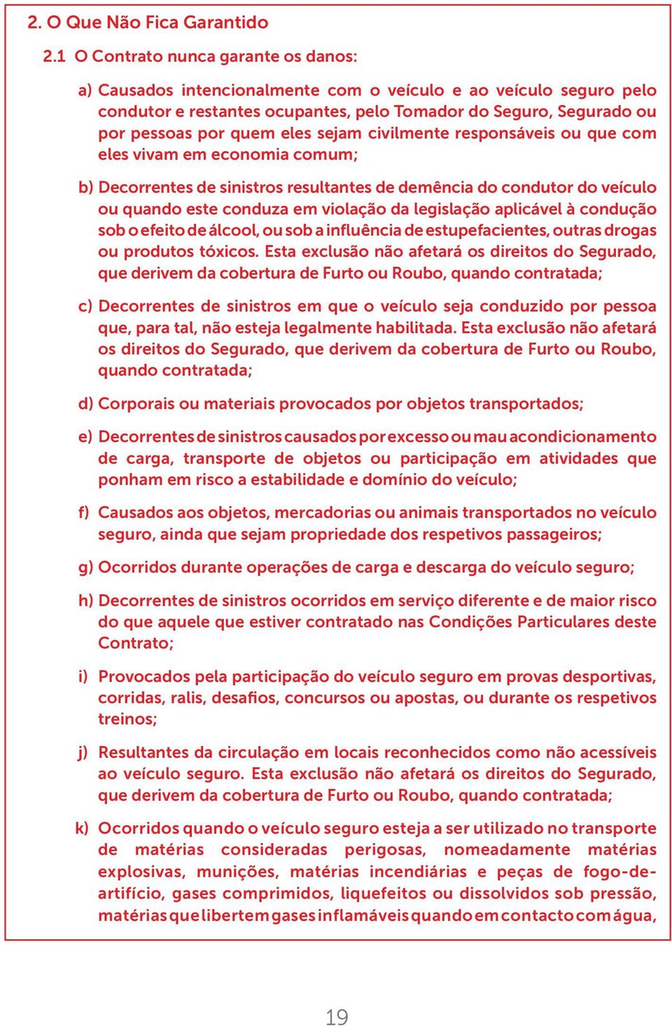 sejam civilmente responsáveis ou que com eles vivam em economia comum; b) Decorrentes de sinistros resultantes de demência do condutor do veículo ou quando este conduza em violação da legislação