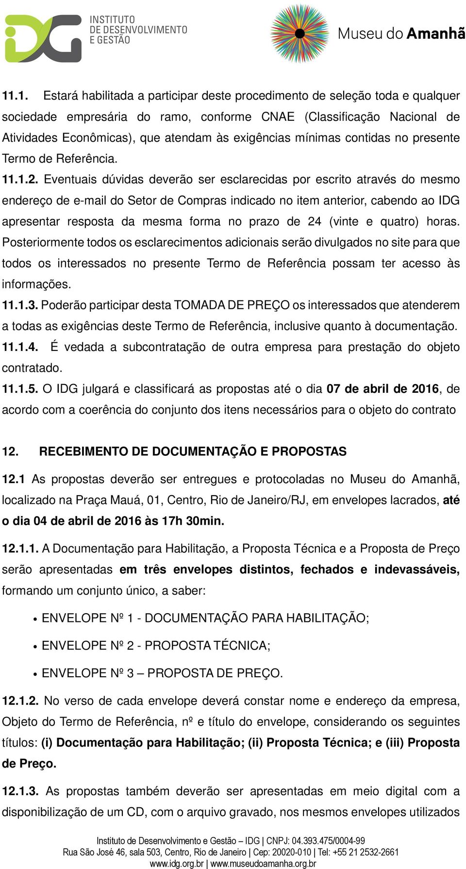 Eventuais dúvidas deverão ser esclarecidas por escrito através do mesmo endereço de e-mail do Setor de Compras indicado no item anterior, cabendo ao IDG apresentar resposta da mesma forma no prazo de