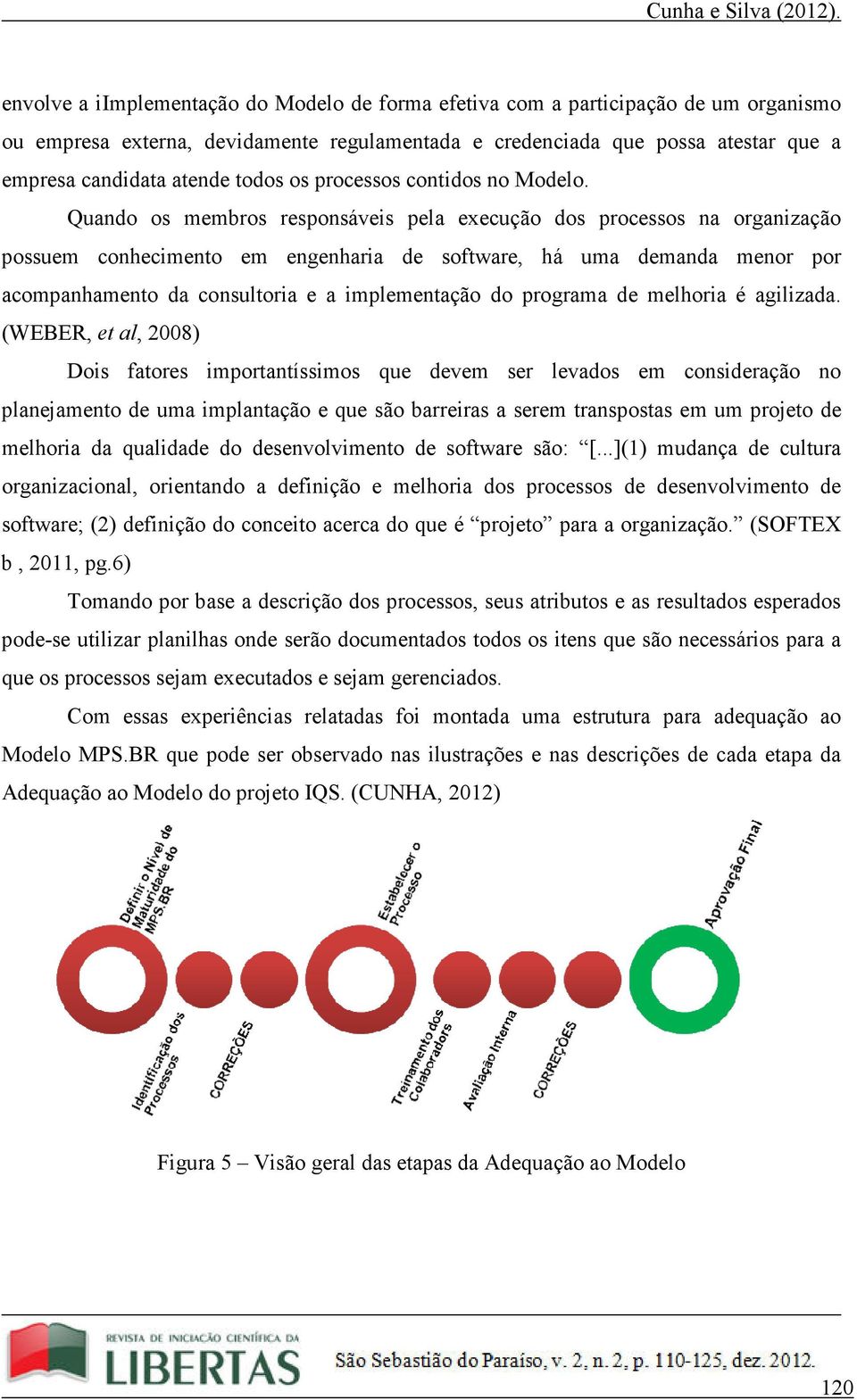 Quando os membros responsáveis pela execução dos processos na organização possuem conhecimento em engenharia de software, há uma demanda menor por acompanhamento da consultoria e a implementação do