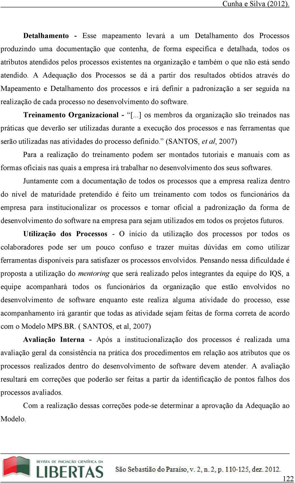 A Adequação dos Processos se dá a partir dos resultados obtidos através do Mapeamento e Detalhamento dos processos e irá definir a padronização a ser seguida na realização de cada processo no