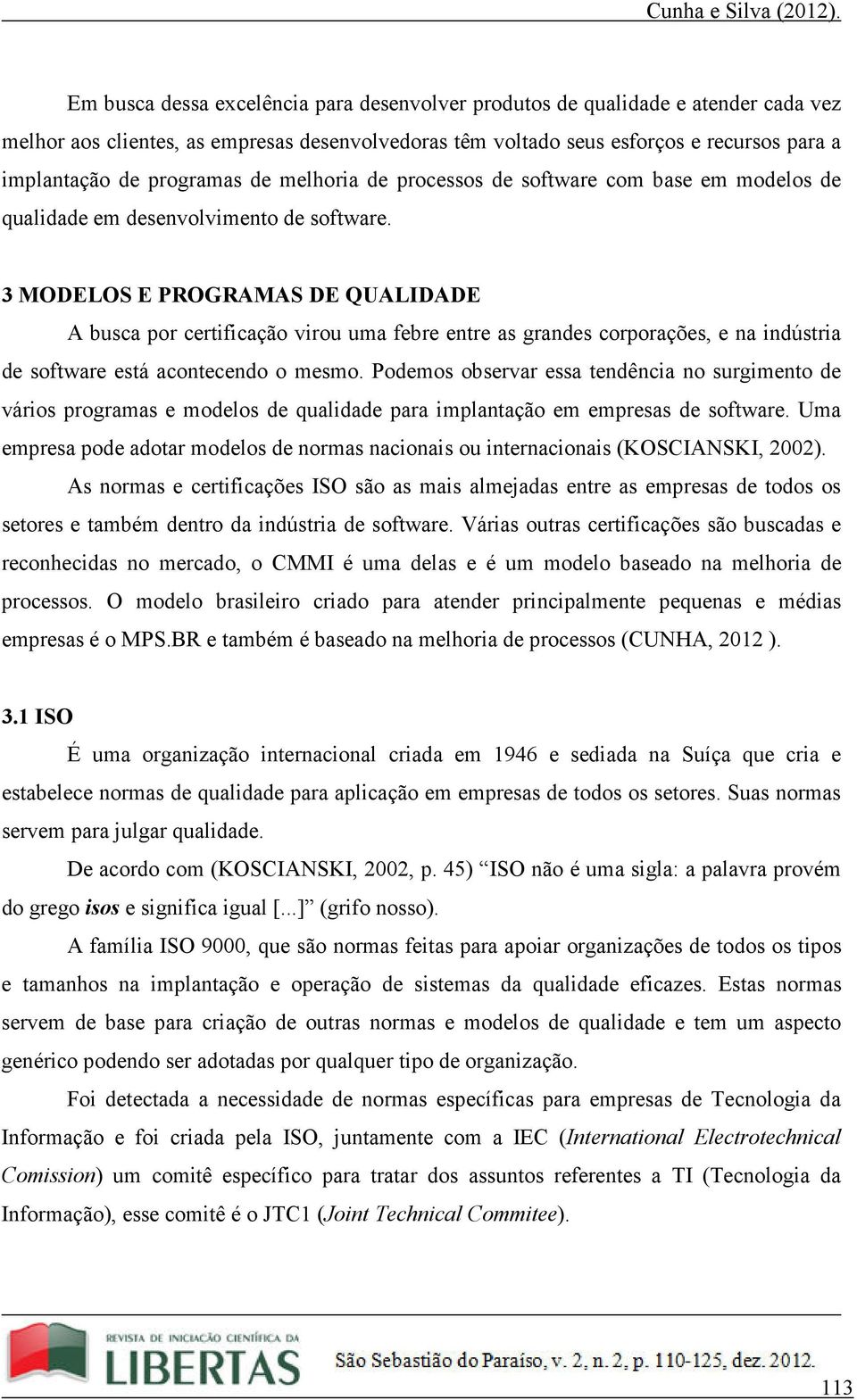 3 MODELOS E PROGRAMAS DE QUALIDADE A busca por certificação virou uma febre entre as grandes corporações, e na indústria de software está acontecendo o mesmo.