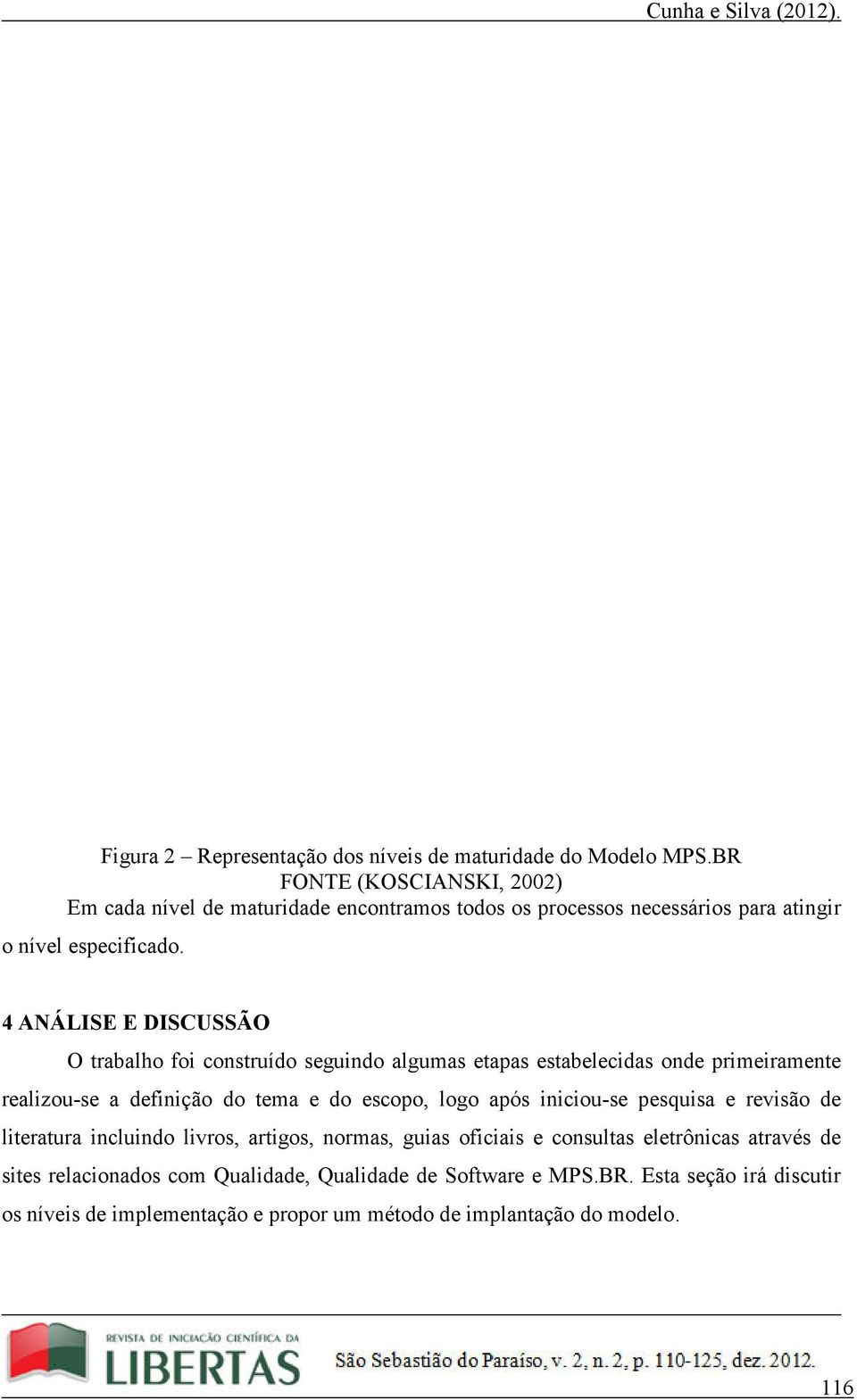 4 ANÁLISE E DISCUSSÃO O trabalho foi construído seguindo algumas etapas estabelecidas onde primeiramente realizou-se a definição do tema e do escopo, logo após