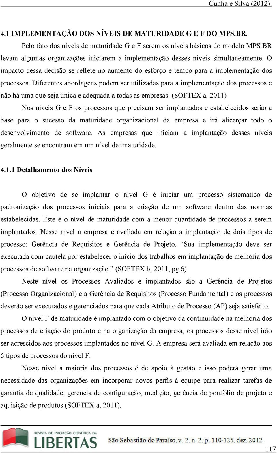 Diferentes abordagens podem ser utilizadas para a implementação dos processos e não há uma que seja única e adequada a todas as empresas.