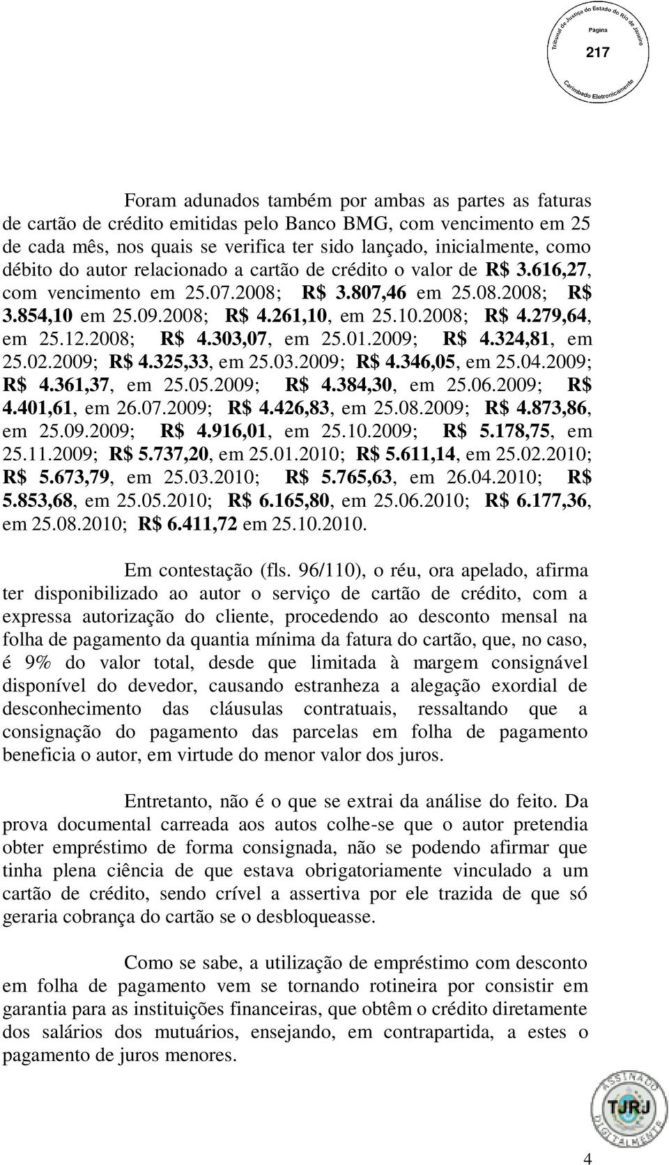 2008; R$ 4.303,07, em 25.01.2009; R$ 4.324,81, em 25.02.2009; R$ 4.325,33, em 25.03.2009; R$ 4.346,05, em 25.04.2009; R$ 4.361,37, em 25.05.2009; R$ 4.384,30, em 25.06.2009; R$ 4.401,61, em 26.07.2009; R$ 4.426,83, em 25.