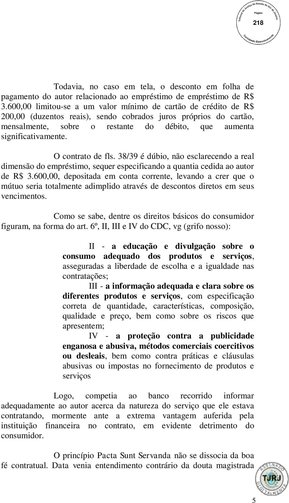 significativamente. O contrato de fls. 38/39 é dúbio, não esclarecendo a real dimensão do empréstimo, sequer especificando a quantia cedida ao autor de R$ 3.