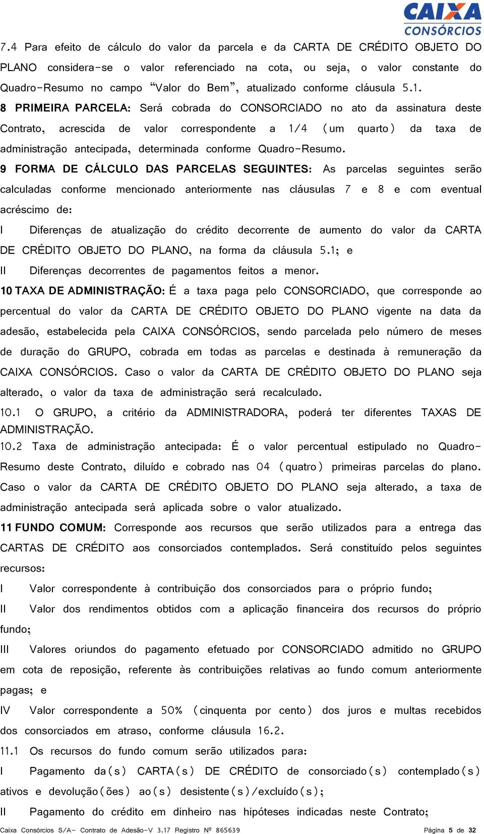 8 PRIMEIRA PARCELA: Será cobrada do CONSORCIADO no ato da assinatura deste Contrato, acrescida de valor correspondente a 1/4 (um quarto) da taxa de administração antecipada, determinada conforme