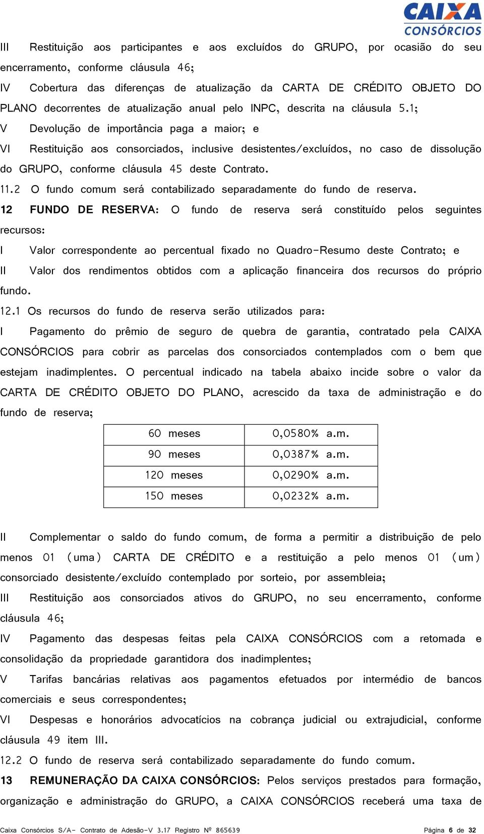 1; V Devolução de importância paga a maior; e VI Restituição aos consorciados, inclusive desistentes/excluídos, no caso de dissolução do GRUPO, conforme cláusula 45 deste Contrato. 11.