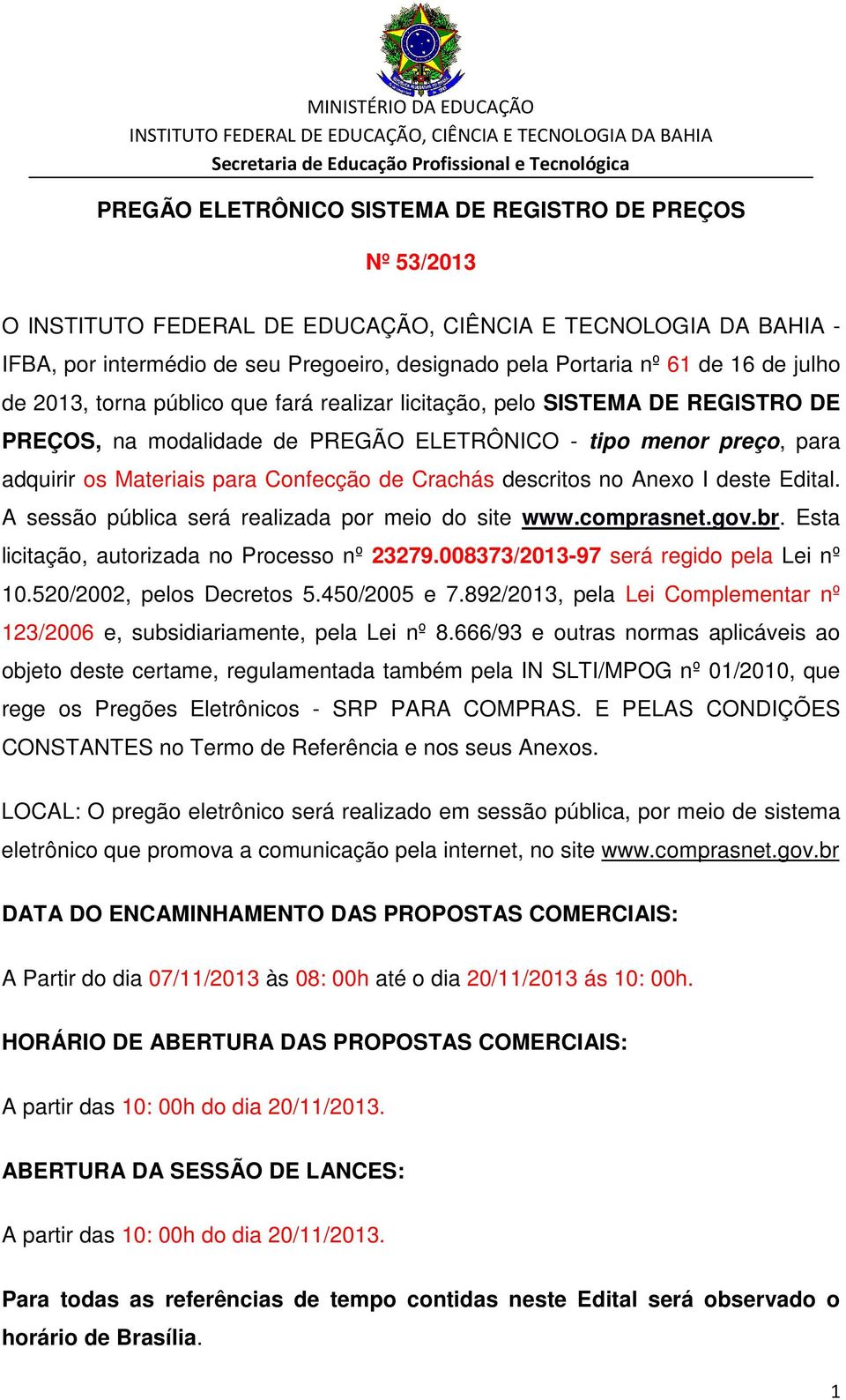 A sessão pública será realizada por meio do site www.comprasnet.gov.br. Esta licitação, autorizada no Processo nº 23279.008373/2013-97 será regido pela Lei nº 10.520/2002, pelos Decretos 5.