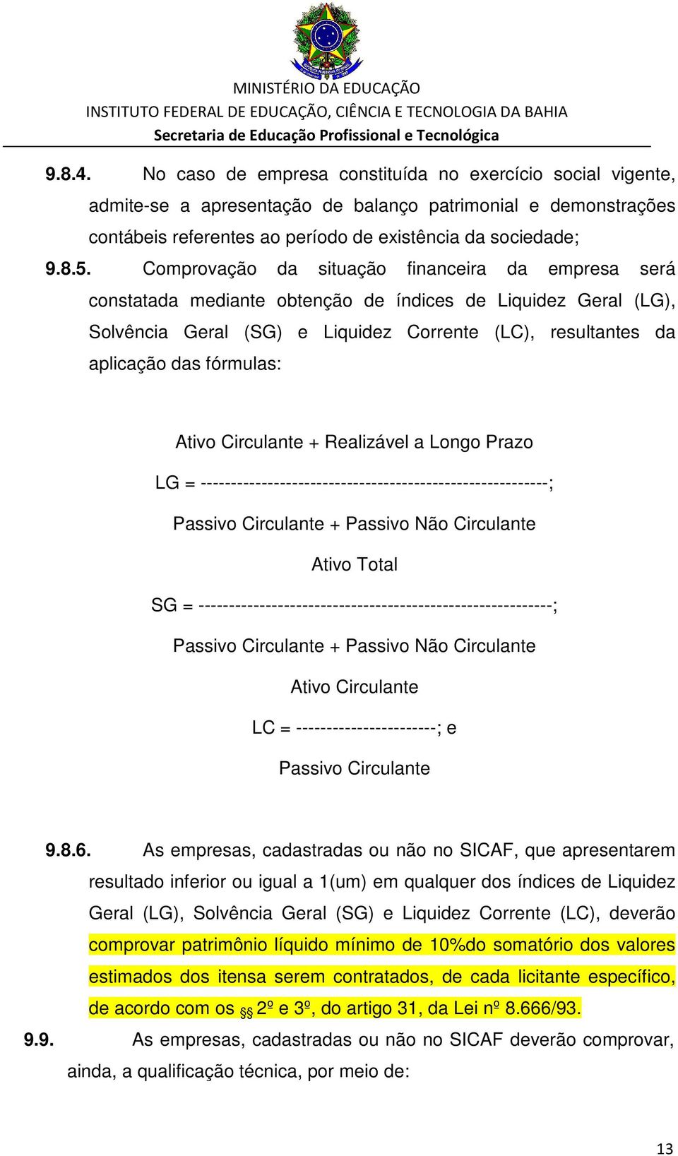 fórmulas: Ativo Circulante + Realizável a Longo Prazo LG = ---------------------------------------------------------; Passivo Circulante + Passivo Não Circulante Ativo Total SG =