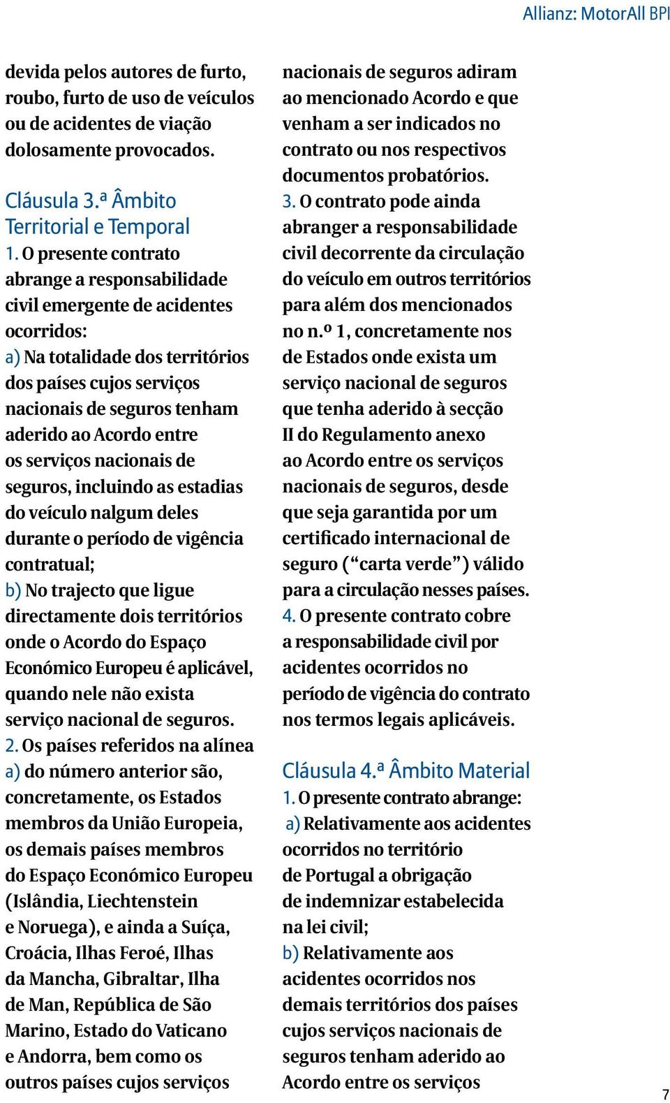 os serviços nacionais de seguros, incluindo as estadias do veículo nalgum deles durante o período de vigência contratual; b) No trajecto que ligue directamente dois territórios onde o Acordo do