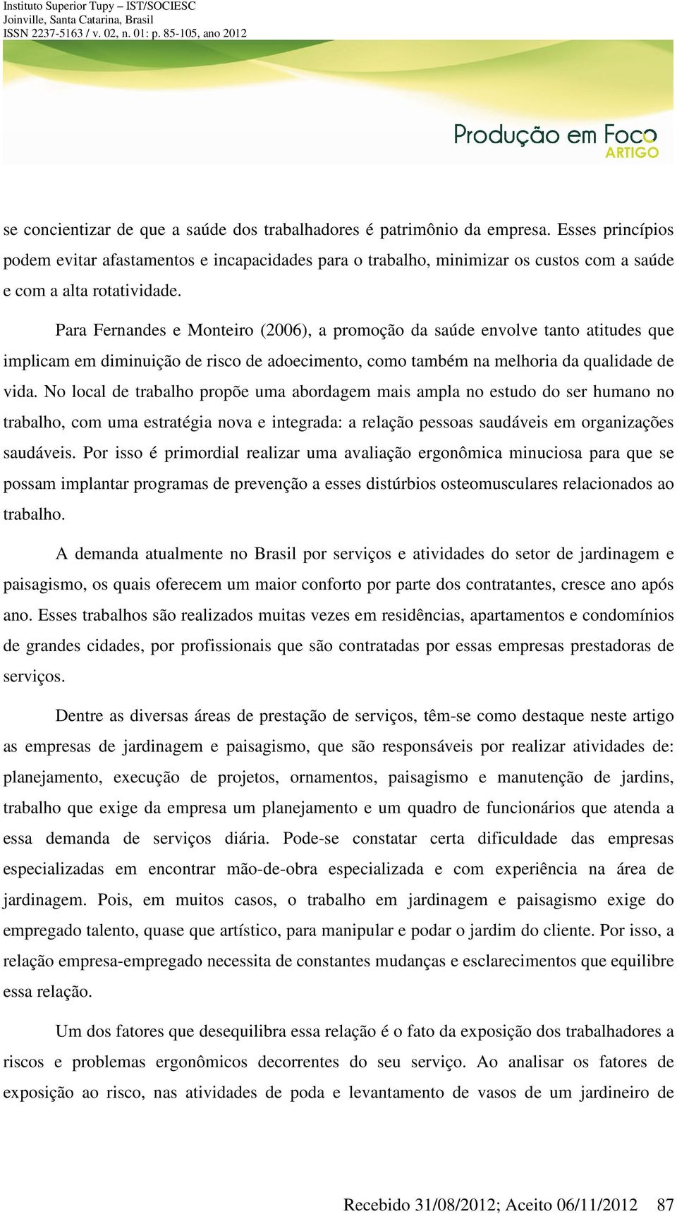 Para Fernandes e Monteiro (2006), a promoção da saúde envolve tanto atitudes que implicam em diminuição de risco de adoecimento, como também na melhoria da qualidade de vida.