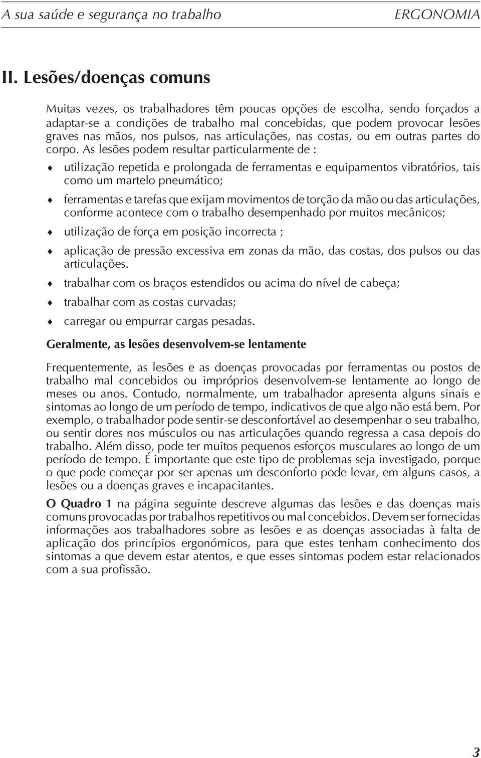 As lesões podem resultar particularmente de : utilização repetida e prolongada de ferramentas e equipamentos vibratórios, tais como um martelo pneumático; ferramentas e tarefas que exijam movimentos