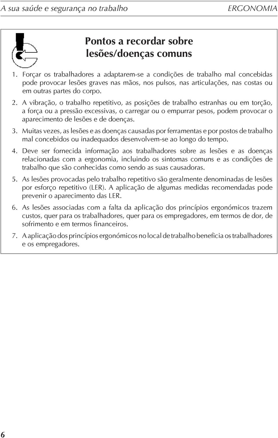 A vibração, o trabalho repetitivo, as posições de trabalho estranhas ou em torção, a força ou a pressão excessivas, o carregar ou o empurrar pesos, podem provocar o aparecimento de lesões e de