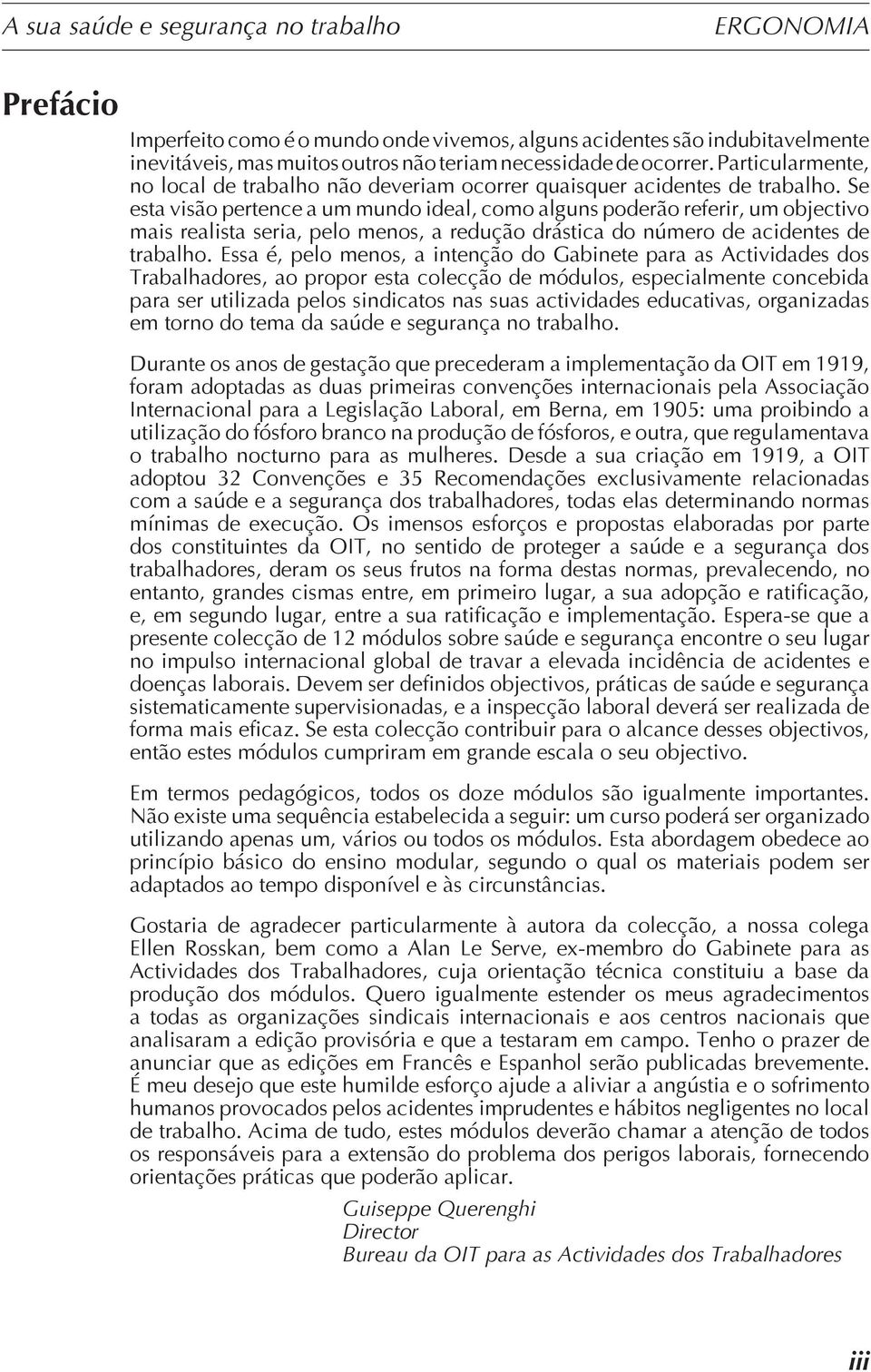 Se esta visão pertence a um mundo ideal, como alguns poderão referir, um objectivo mais realista seria, pelo menos, a redução drástica do número de acidentes de trabalho.