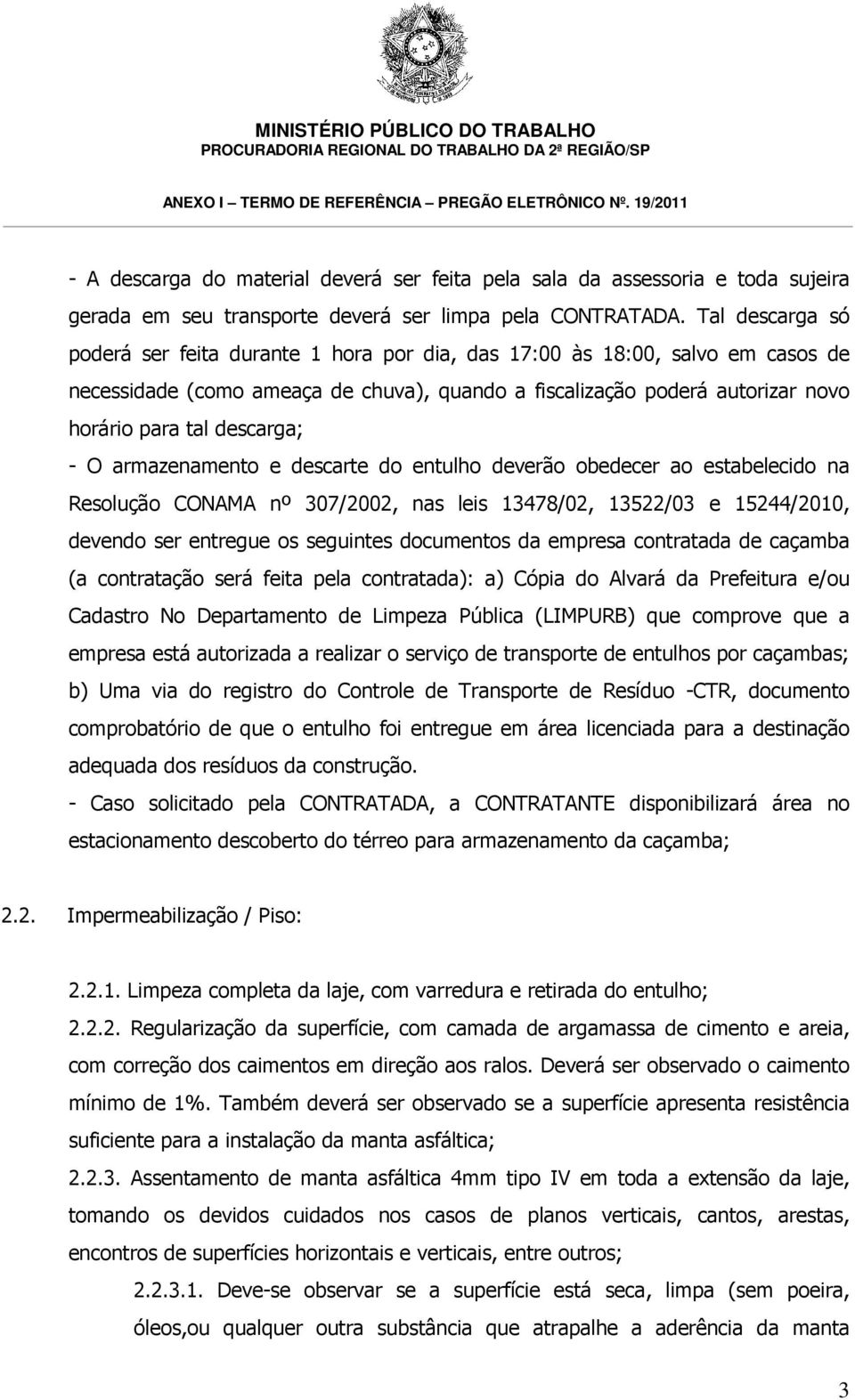 descarga; - O armazenamento e descarte do entulho deverão obedecer ao estabelecido na Resolução CONAMA nº 307/2002, nas leis 13478/02, 13522/03 e 15244/2010, devendo ser entregue os seguintes