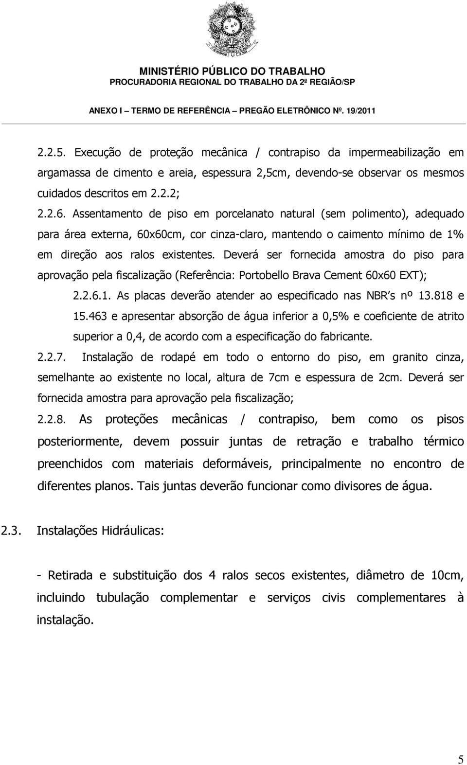 Deverá ser fornecida amostra do piso para aprovação pela fiscalização (Referência: Portobello Brava Cement 60x60 EXT); 2.2.6.1. As placas deverão atender ao especificado nas NBR s nº 13.818 e 15.