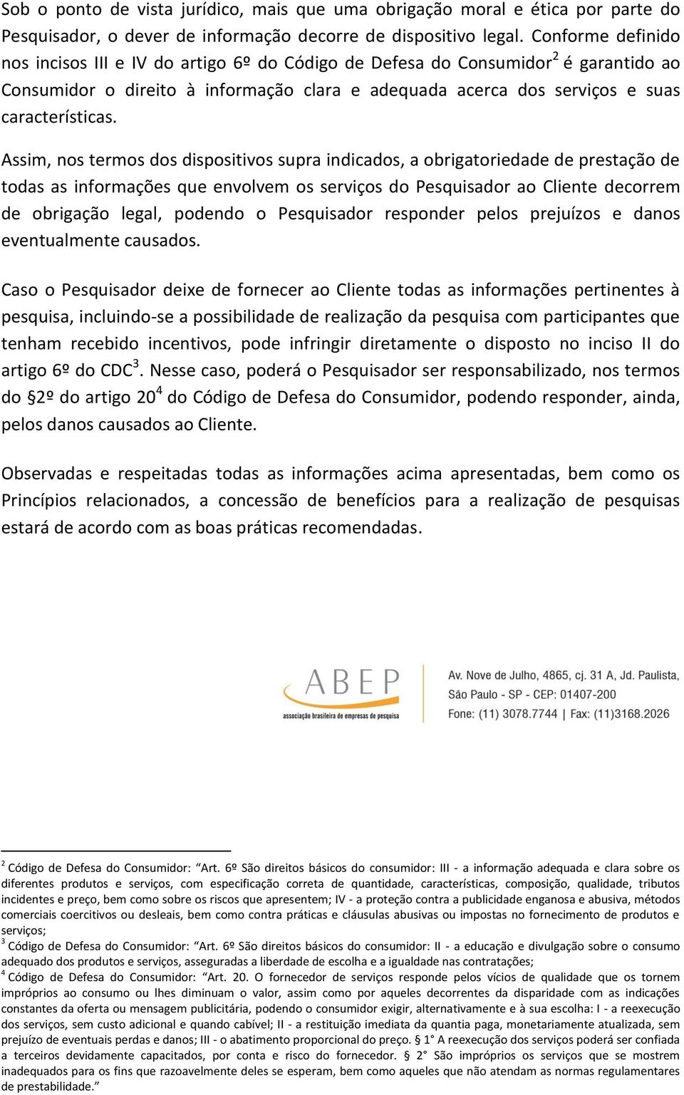 Assim, nos termos dos dispositivos supra indicados, a obrigatoriedade de prestação de todas as informações que envolvem os serviços do Pesquisador ao Cliente decorrem de obrigação legal, podendo o