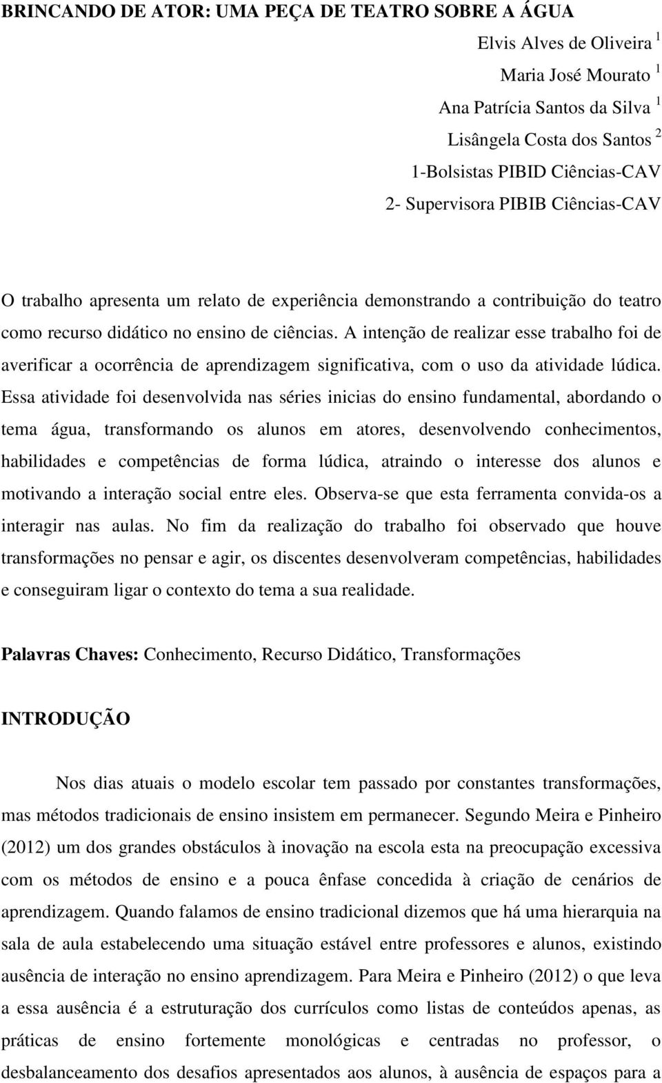 A intenção de realizar esse trabalho foi de averificar a ocorrência de aprendizagem significativa, com o uso da atividade lúdica.