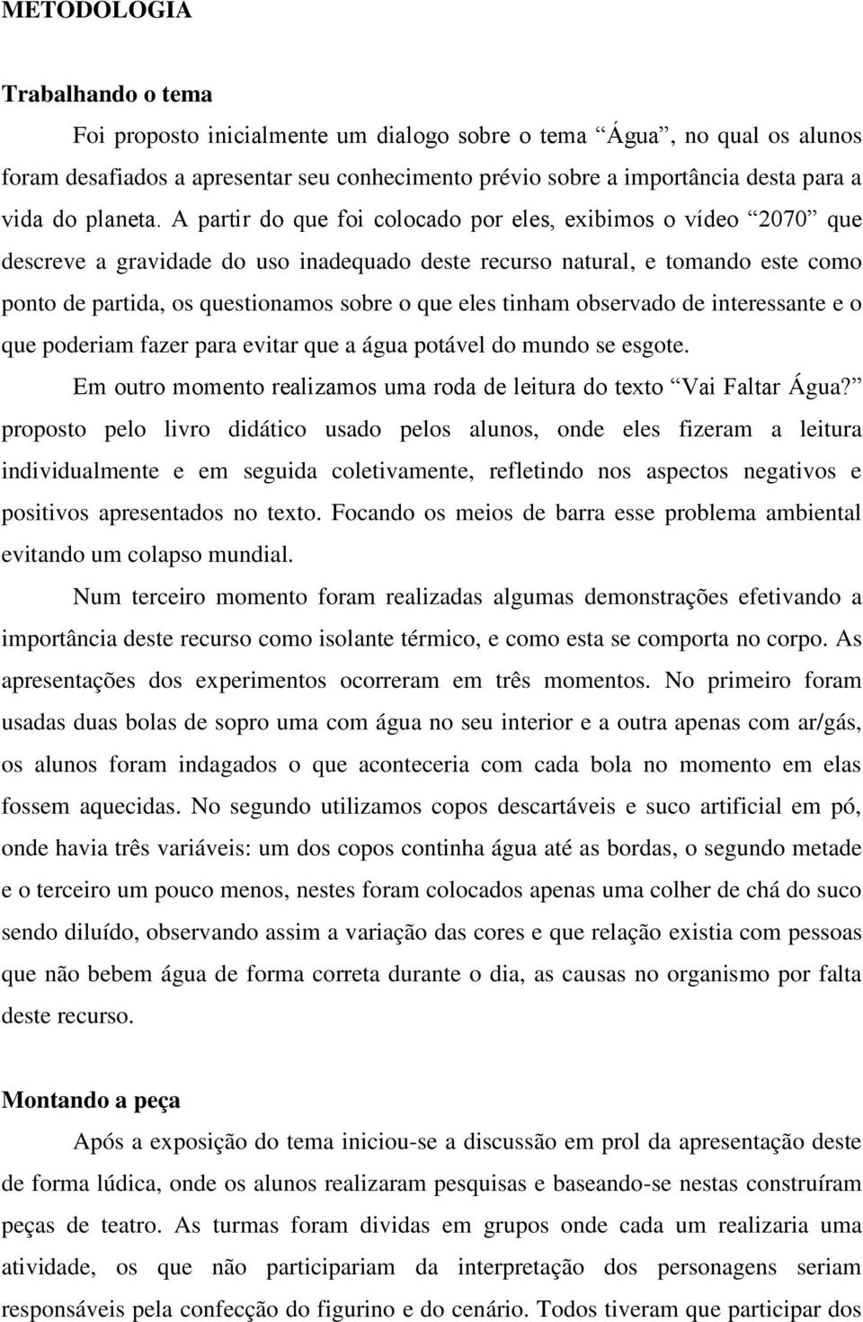 A partir do que foi colocado por eles, exibimos o vídeo 2070 que descreve a gravidade do uso inadequado deste recurso natural, e tomando este como ponto de partida, os questionamos sobre o que eles