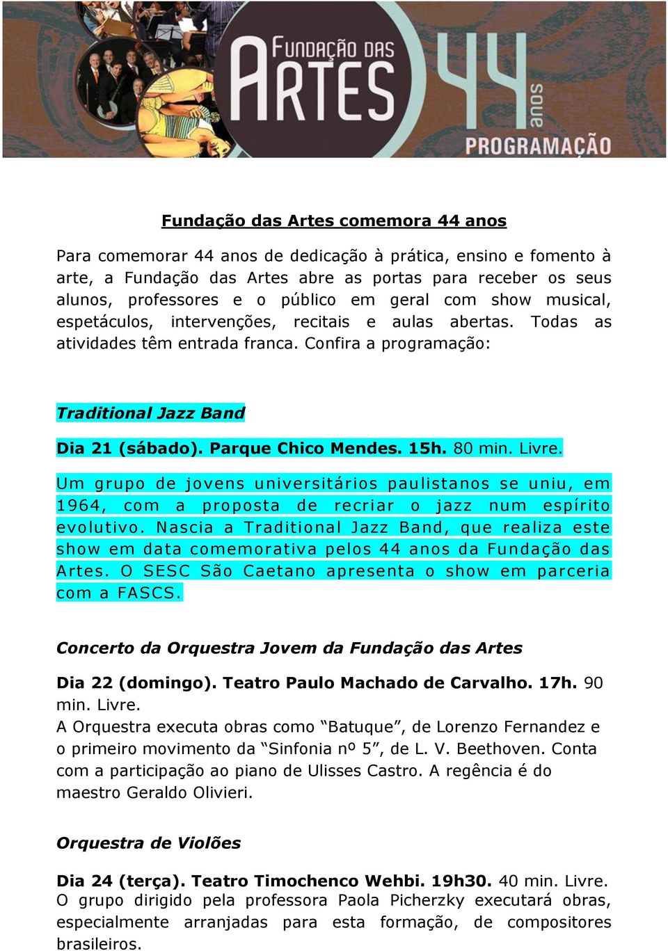 15h. 80 min. Livre. Um grupo de jovens universitários paulistanos se uniu, em 1964, com a proposta de recriar o jazz num espírito evolutivo.