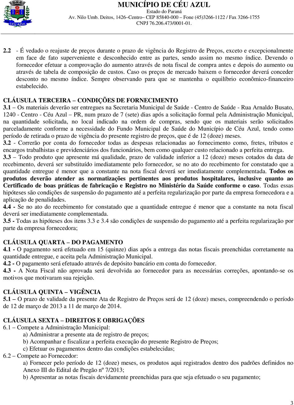 Caso os preços de mercado baixem o fornecedor deverá conceder desconto no mesmo índice. Sempre observando para que se mantenha o equilíbrio econômico-financeiro estabelecido.