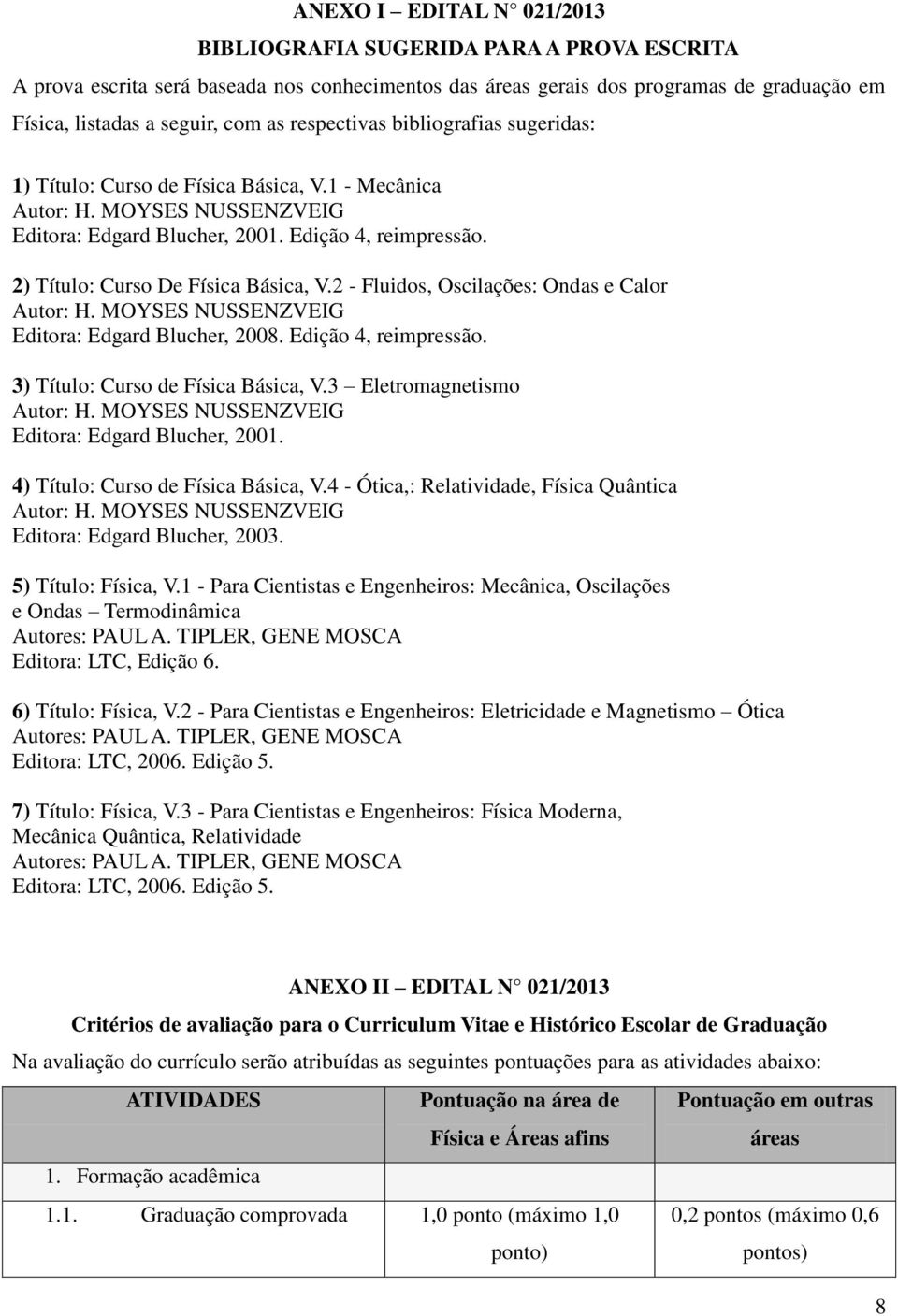 2) Título: Curso De Física Básica, V.2 Fluidos, Oscilações: Ondas e Calor Autor: H. MOYSES NUSSENZVEIG Editora: Edgard Blucher, 2008. Edição 4, reimpressão. 3) Título: Curso de Física Básica, V.